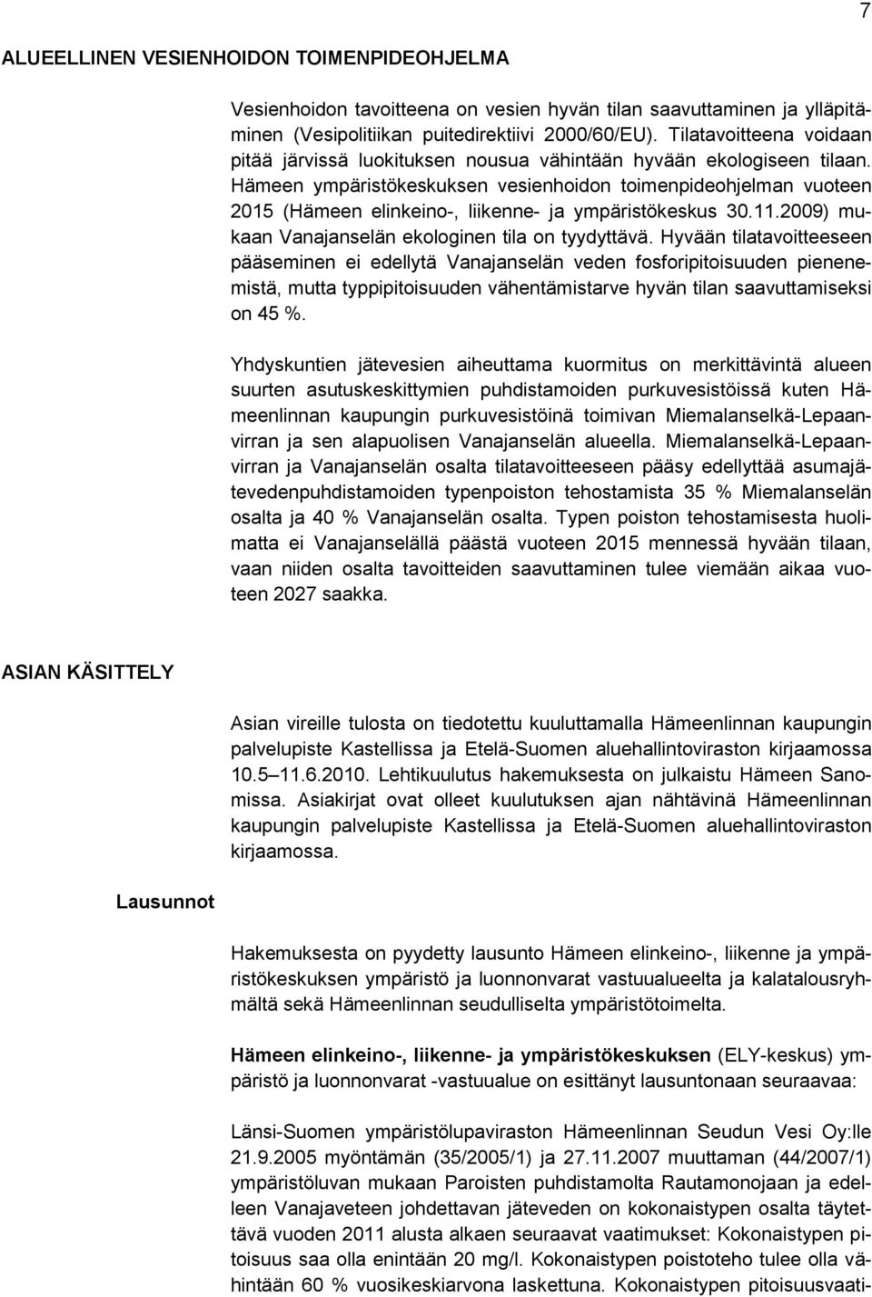 Hämeen ympäristökeskuksen vesienhoidon toimenpideohjelman vuoteen 2015 (Hämeen elinkeino-, liikenne- ja ympäristökeskus 30.11.2009) mukaan Vanajanselän ekologinen tila on tyydyttävä.