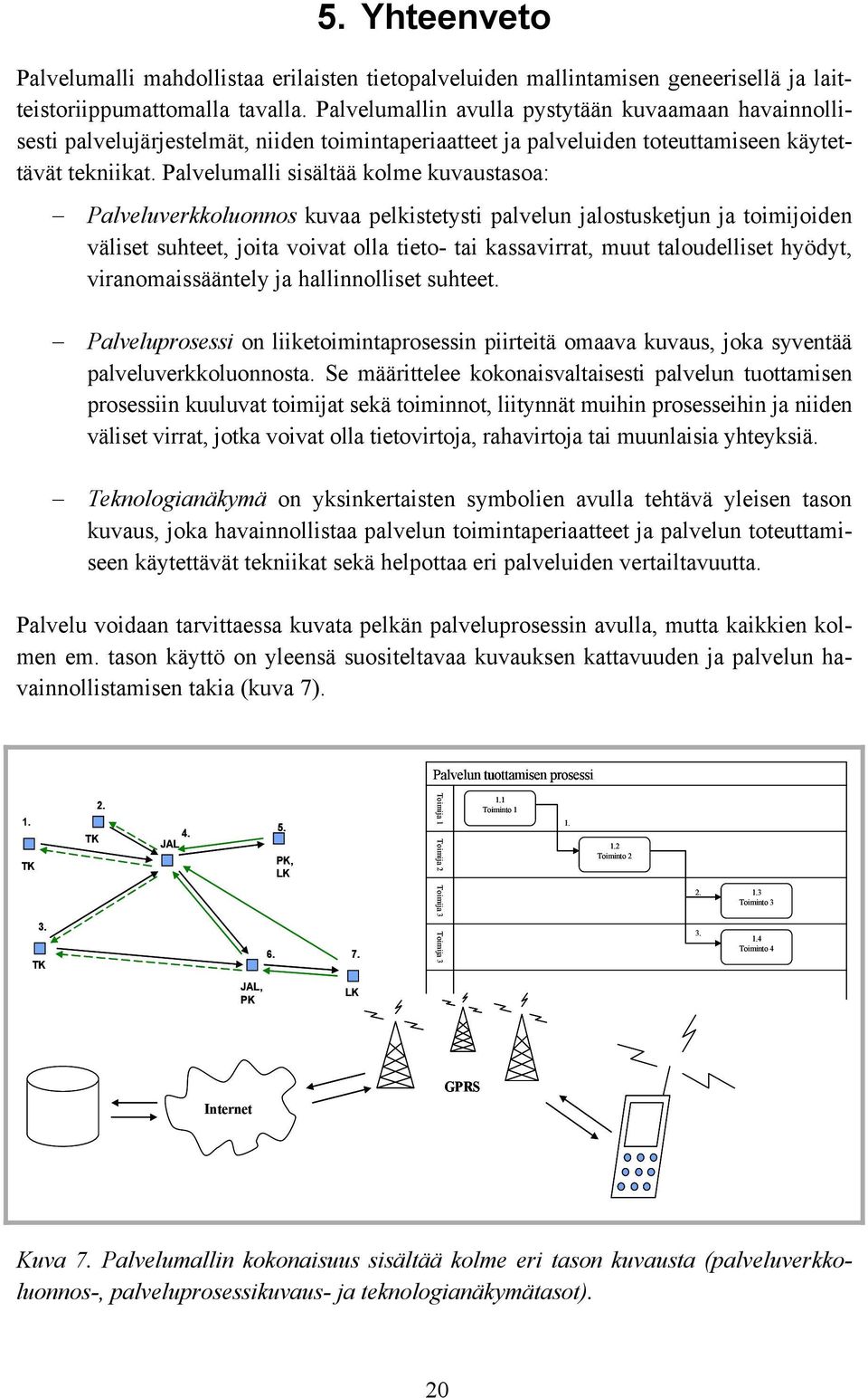 Palvelumalli sisältää kolme kuvaustasoa: Palveluverkkoluonnos kuvaa pelkistetysti palvelun jalostusketjun ja toimijoiden väliset suhteet, joita voivat olla tieto- tai kassavirrat, muut taloudelliset