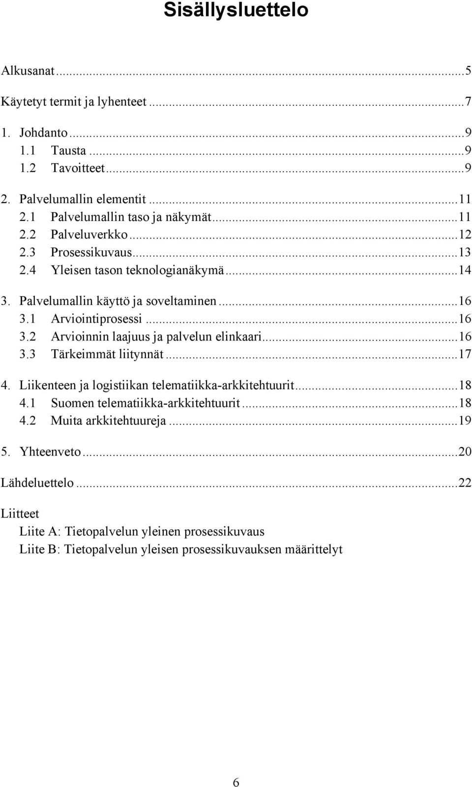 1 Arviointiprosessi...16 3.2 Arvioinnin laajuus ja palvelun elinkaari...16 3.3 Tärkeimmät liitynnät...17 4. Liikenteen ja logistiikan telematiikka-arkkitehtuurit...18 4.