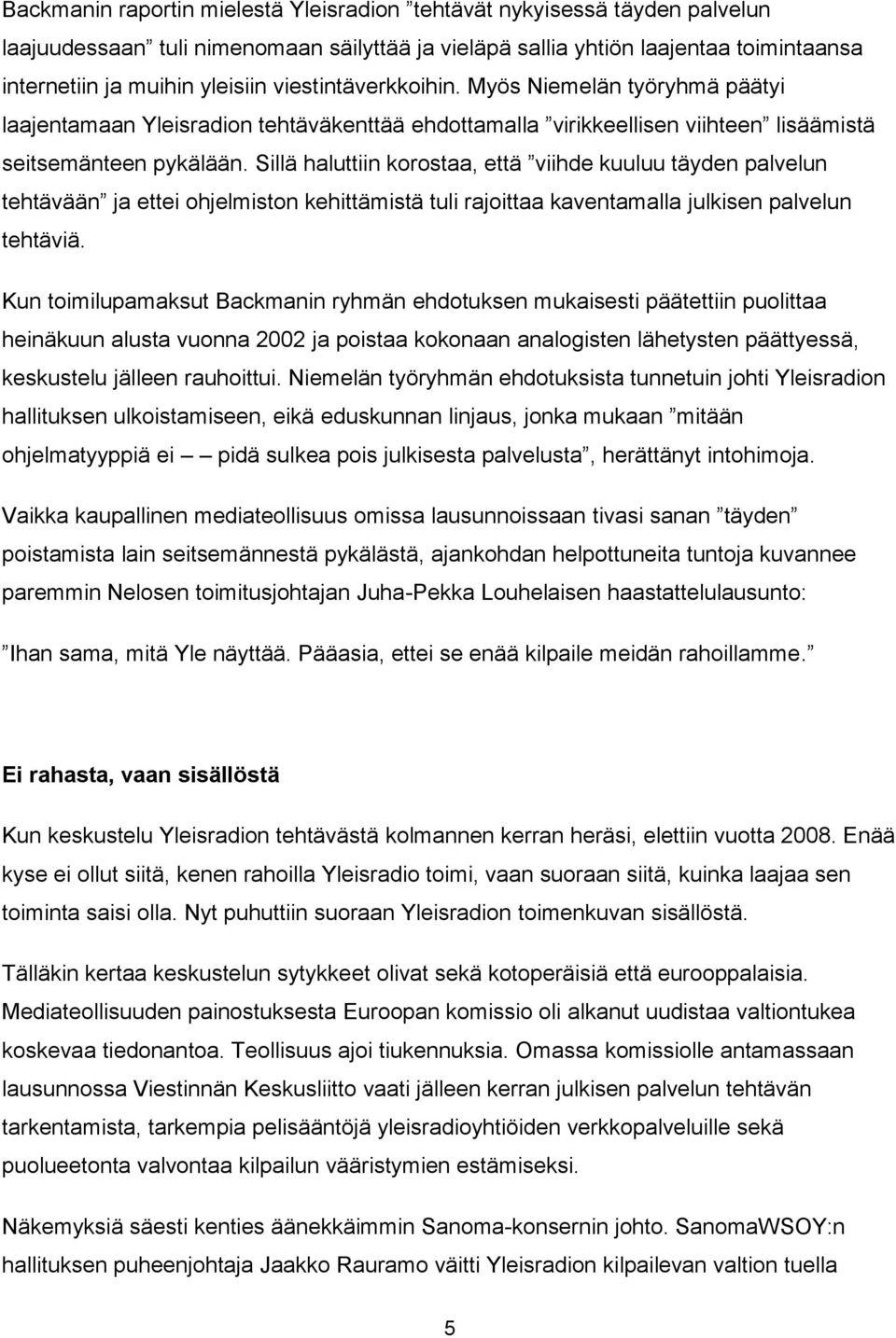 Sillä haluttiin korostaa, että viihde kuuluu täyden palvelun tehtävään ja ettei ohjelmiston kehittämistä tuli rajoittaa kaventamalla julkisen palvelun tehtäviä.