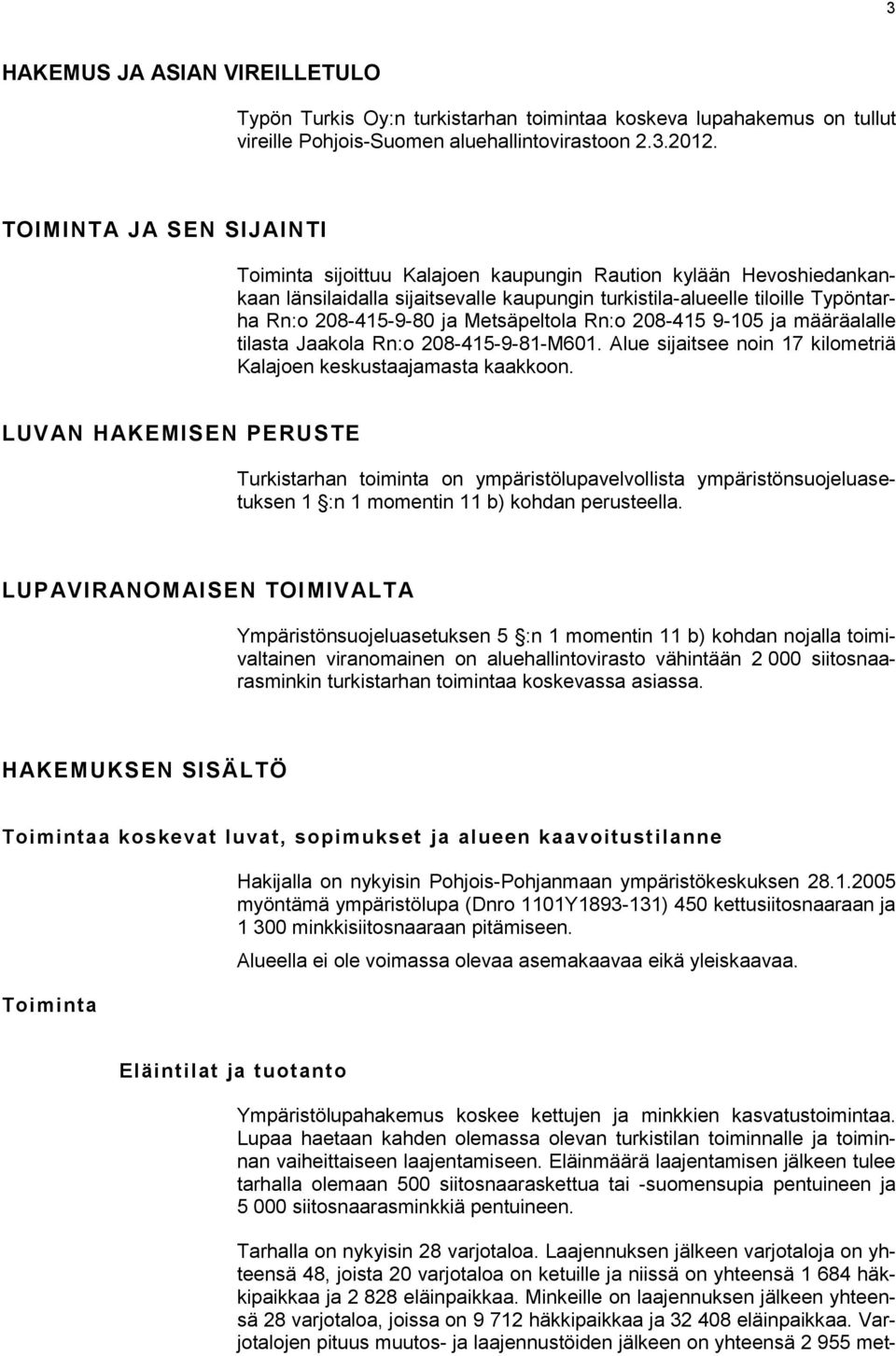 Metsäpeltola Rn:o 208-415 9-105 ja määräalalle tilasta Jaakola Rn:o 208-415-9-81-M601. Alue sijaitsee noin 17 kilometriä Kalajoen keskustaajamasta kaakkoon.