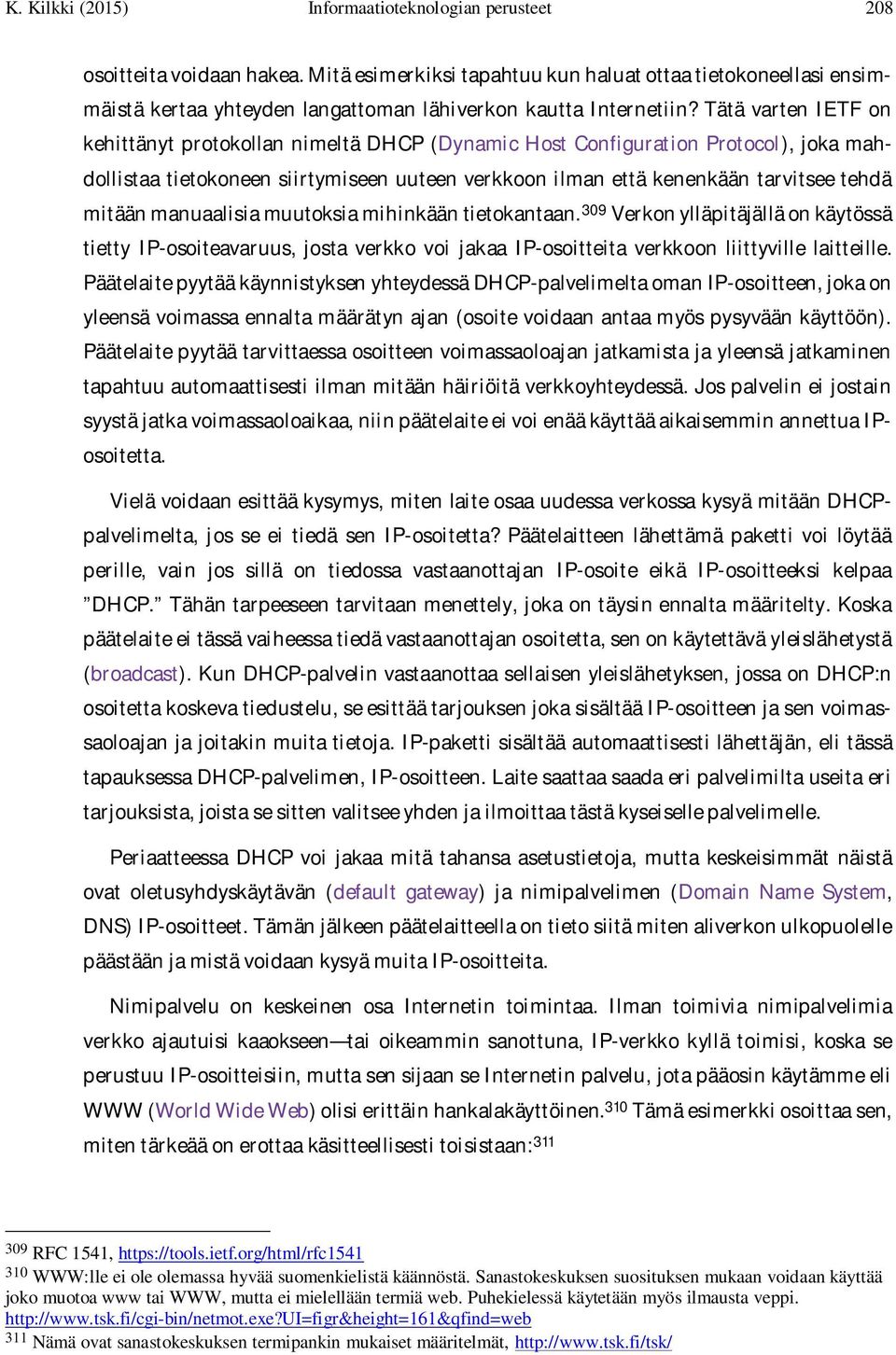 Tätä varten IETF on kehittänyt protokollan nimeltä DHCP (Dynamic Host Configuration Protocol), joka mahdollistaa tietokoneen siirtymiseen uuteen verkkoon ilman että kenenkään tarvitsee tehdä mitään