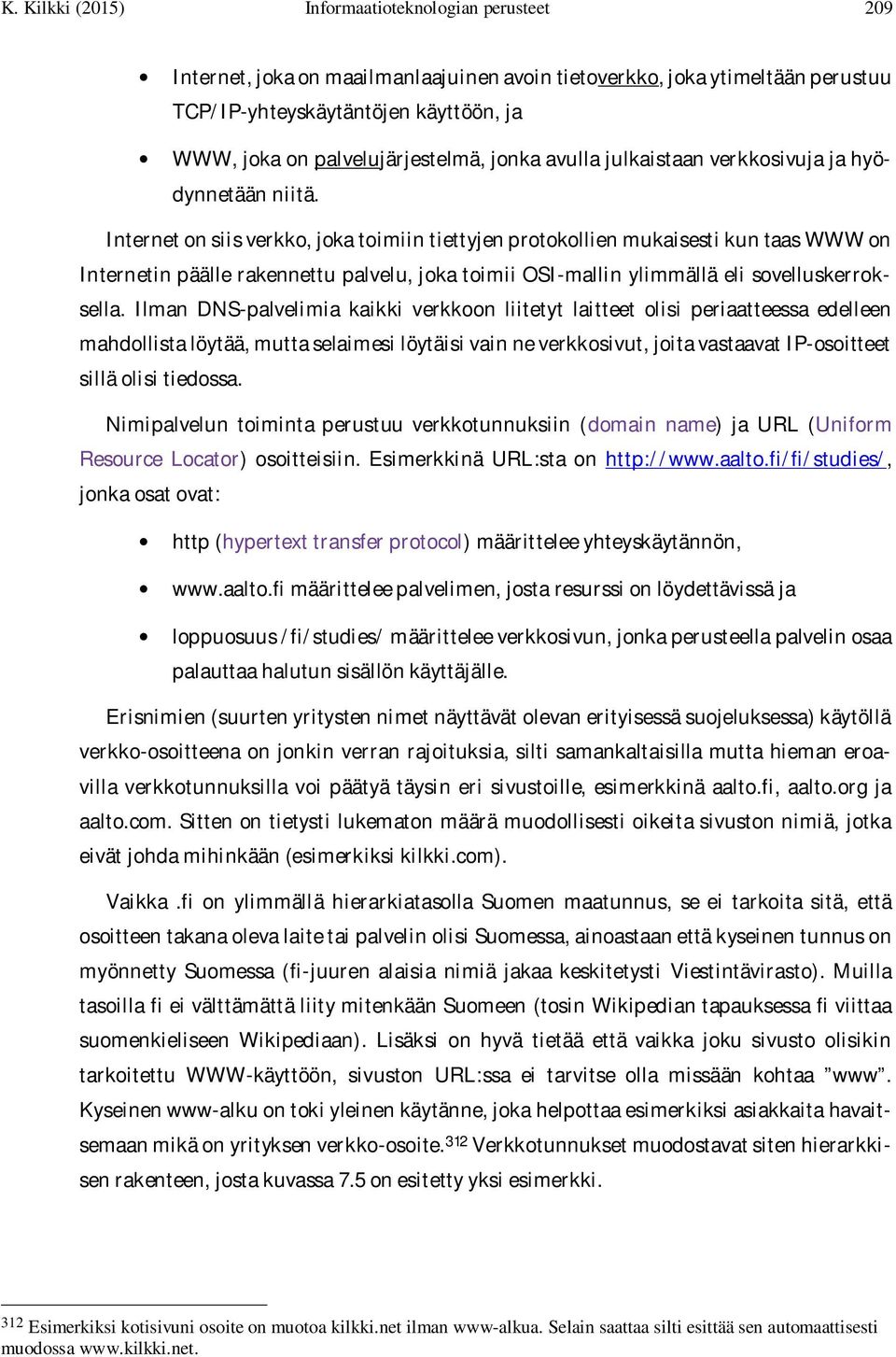 Internet on siis verkko, joka toimiin tiettyjen protokollien mukaisesti kun taas WWW on Internetin päälle rakennettu palvelu, joka toimii OSI-mallin ylimmällä eli sovelluskerroksella.