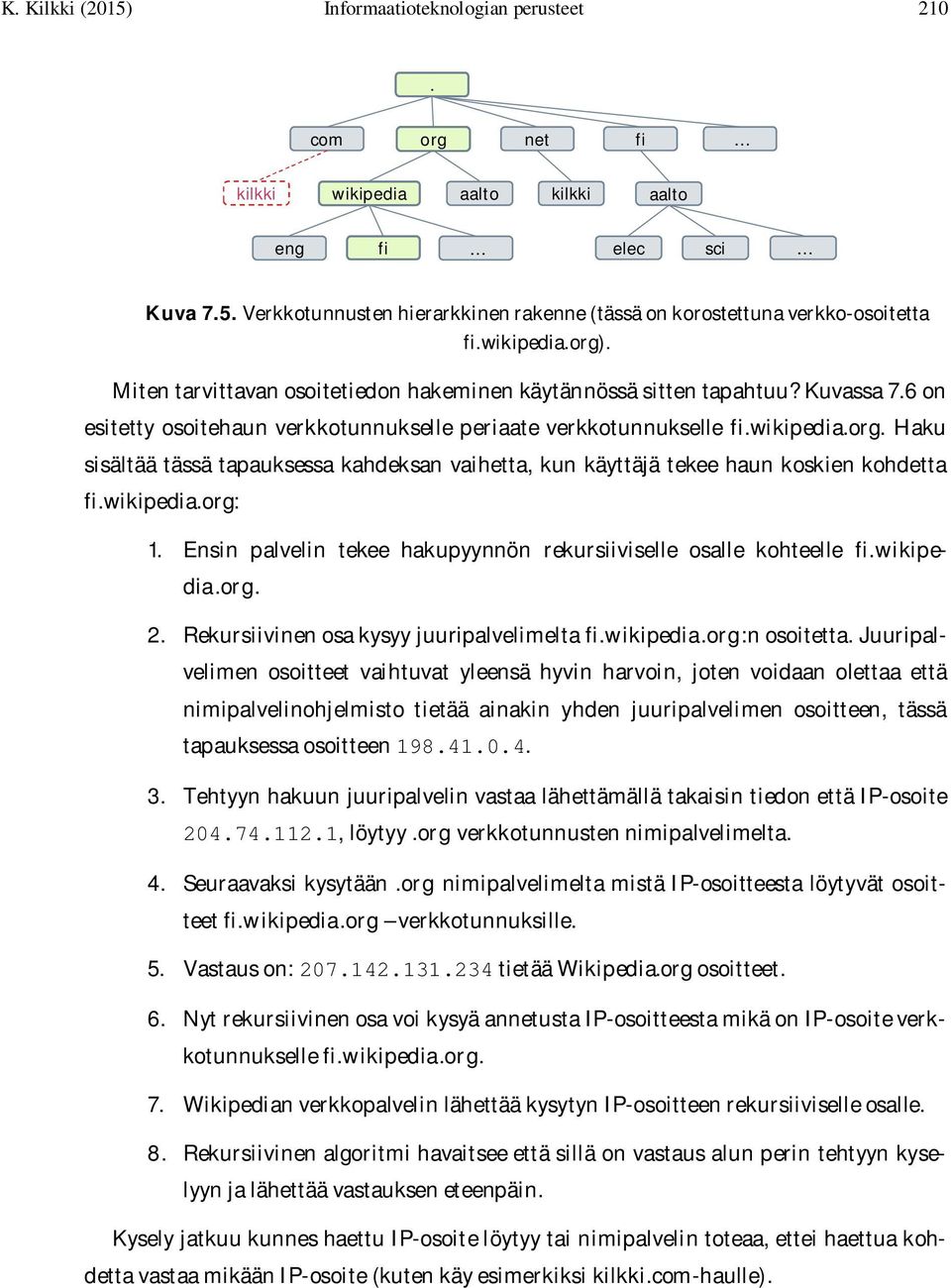 wikipedia.org: 1. Ensin palvelin tekee hakupyynnön rekursiiviselle osalle kohteelle fi.wikipedia.org. 2. Rekursiivinen osa kysyy juuripalvelimelta fi.wikipedia.org:n osoitetta.