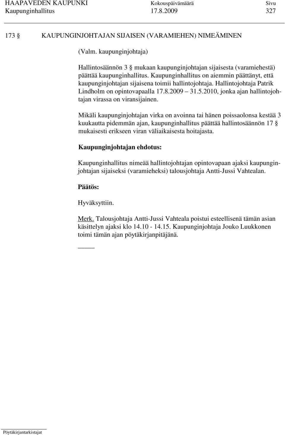 Kaupunginhallitus on aiemmin päättänyt, että kaupunginjohtajan sijaisena toimii hallintojohtaja. Hallintojohtaja Patrik Lindholm on opintovapaalla 17.8.2009 31.5.