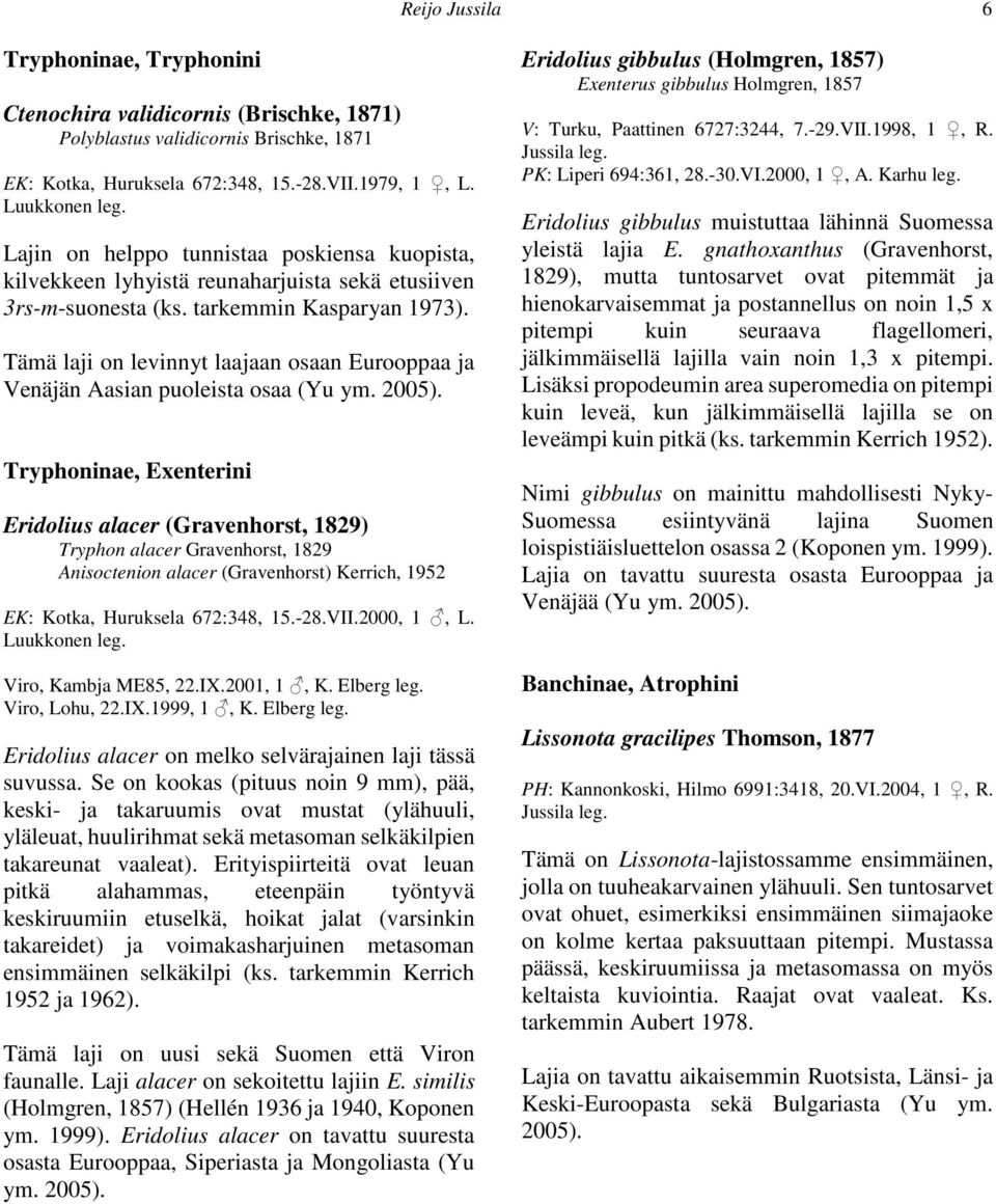 Tämä laji on levinnyt laajaan osaan Eurooppaa ja Venäjän Aasian puoleista osaa (Yu ym. 2005).