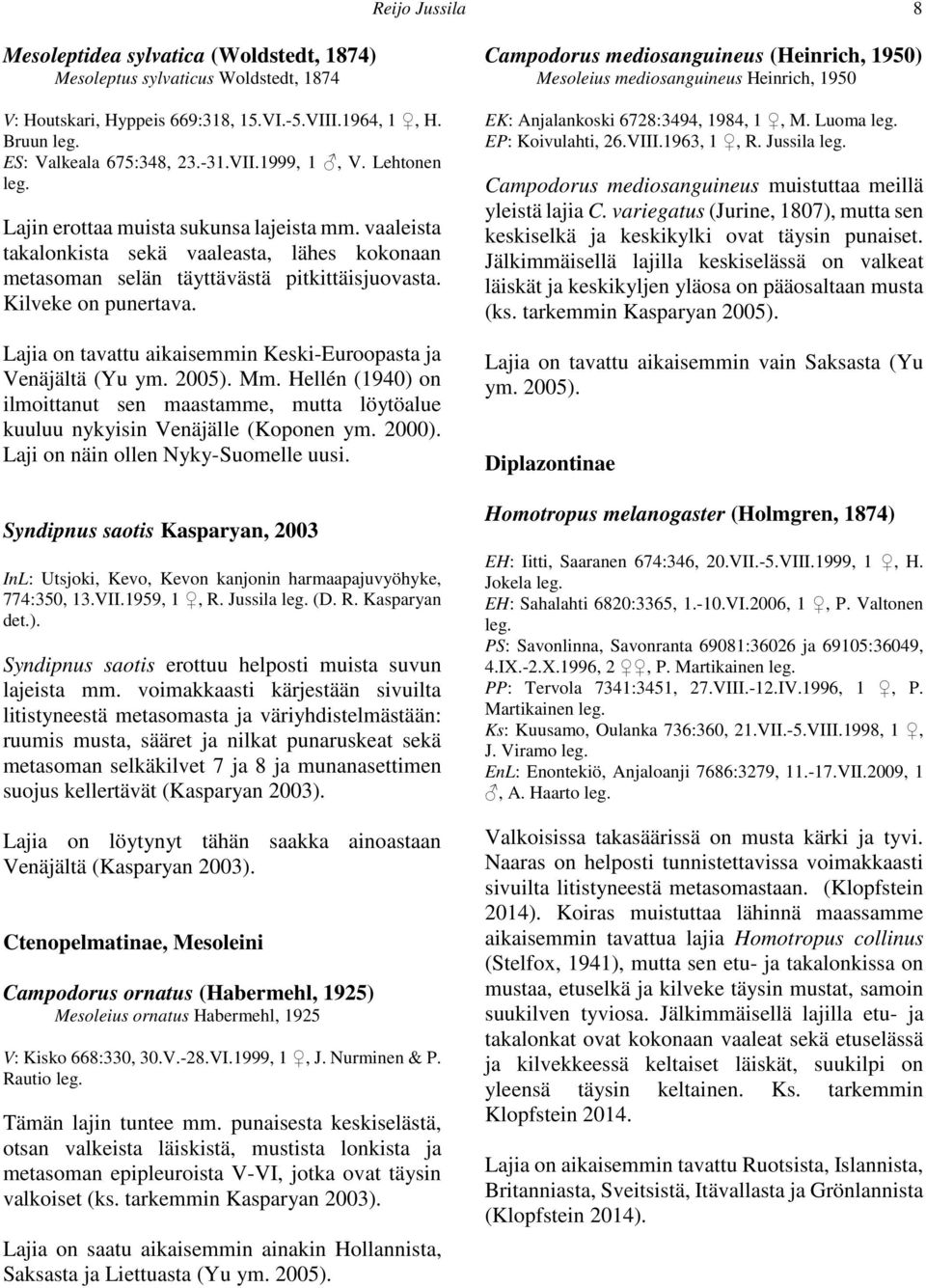 Lajia on tavattu aikaisemmin Keski-Euroopasta ja Venäjältä (Yu ym. 2005). Mm. Hellén (1940) on ilmoittanut sen maastamme, mutta löytöalue kuuluu nykyisin Venäjälle (Koponen ym. 2000).