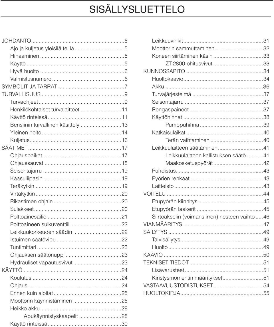 ..19 Kaasuliipasin...19 Teräkytkin...19 Virtakytkin...20 Rikastimen ohjain...20 Sulakkeet...20 Polttoainesäiliö...21 Polttoaineen sulkuventtiili...22 Leikkuukorkeuden säädin...22 Istuimen säätövipu.