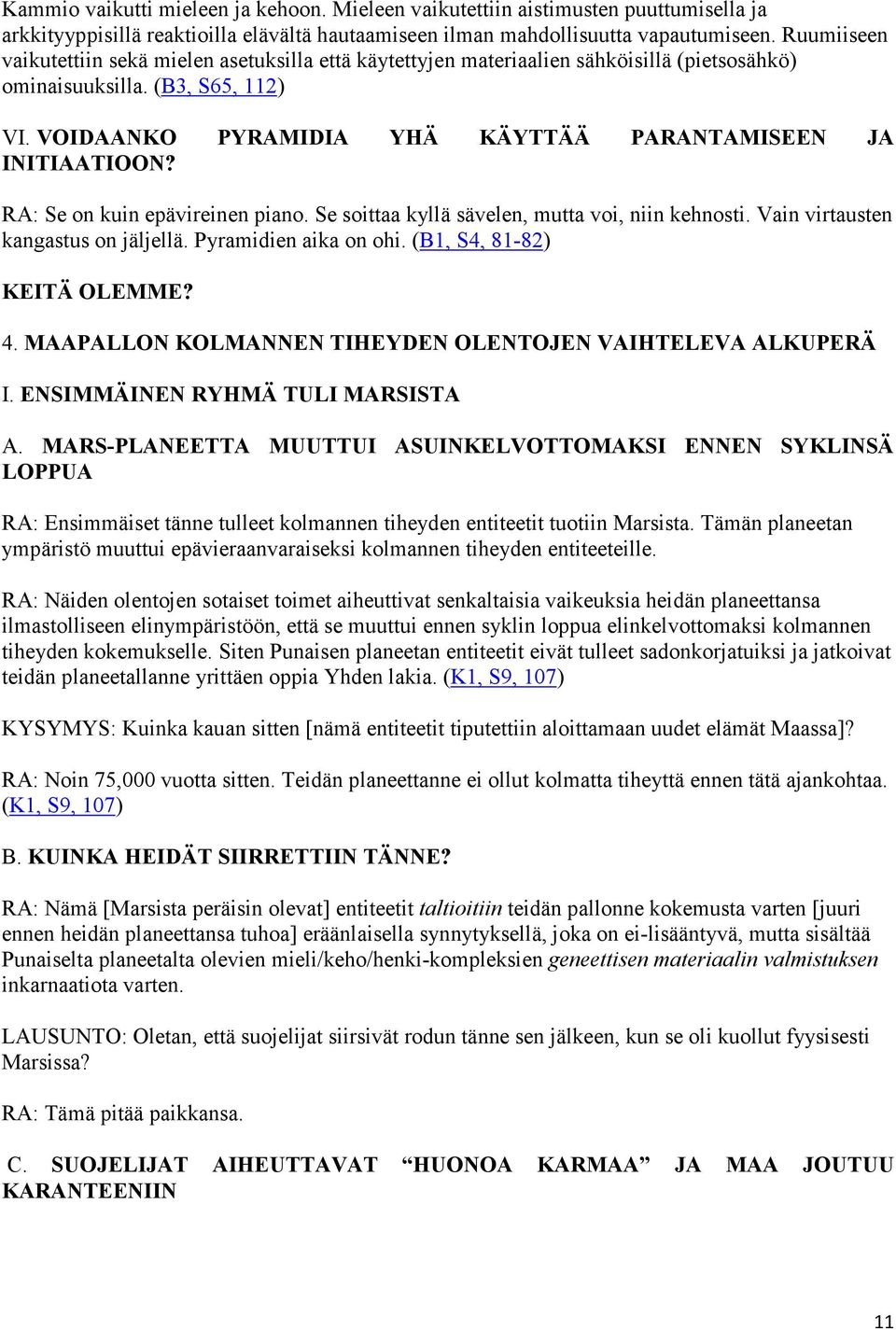 VOIDAANKO PYRAMIDIA YHÄ KÄYTTÄÄ PARANTAMISEEN JA INITIAATIOON? RA: Se on kuin epävireinen piano. Se soittaa kyllä sävelen, mutta voi, niin kehnosti. Vain virtausten kangastus on jäljellä.