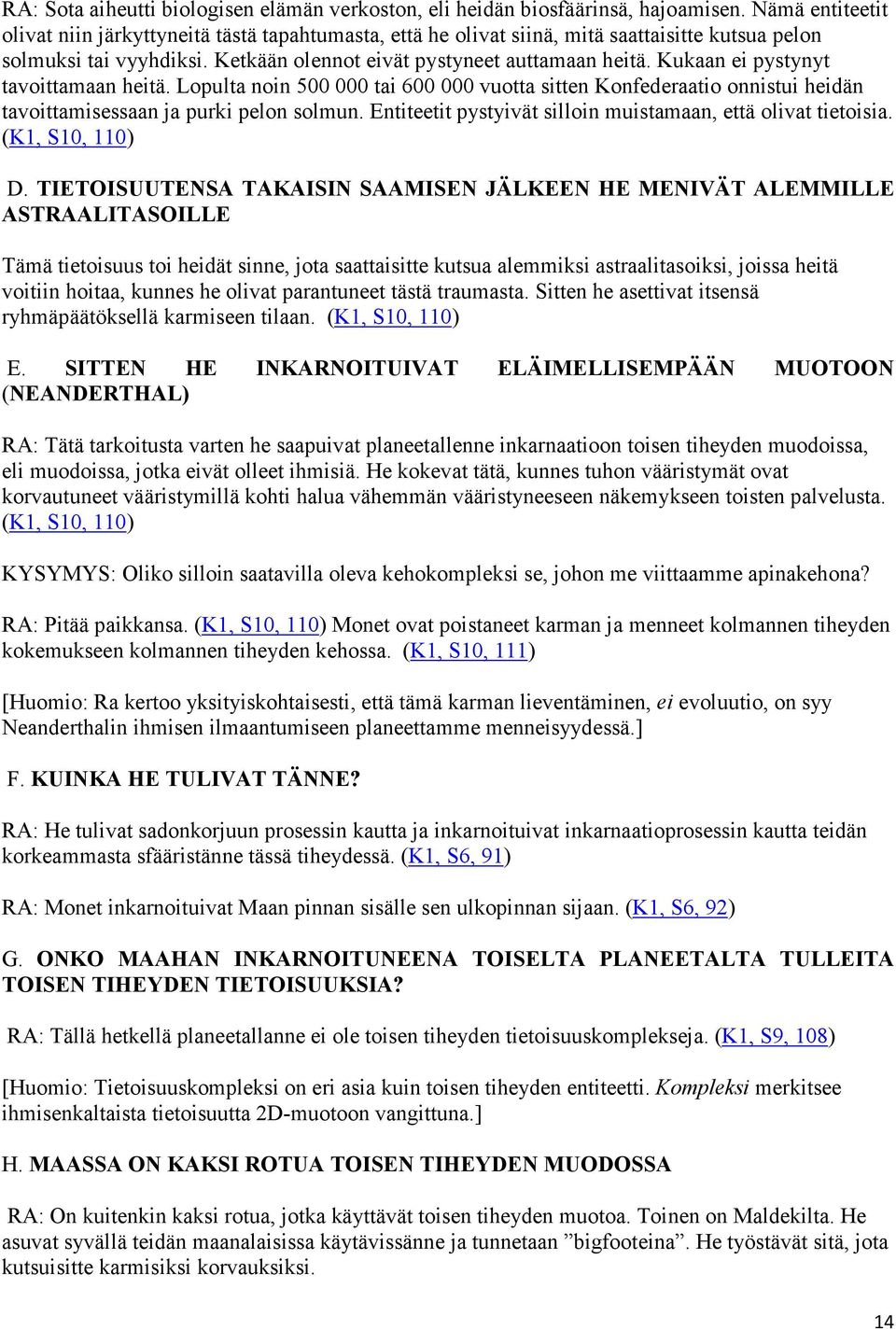 Kukaan ei pystynyt tavoittamaan heitä. Lopulta noin 500 000 tai 600 000 vuotta sitten Konfederaatio onnistui heidän tavoittamisessaan ja purki pelon solmun.