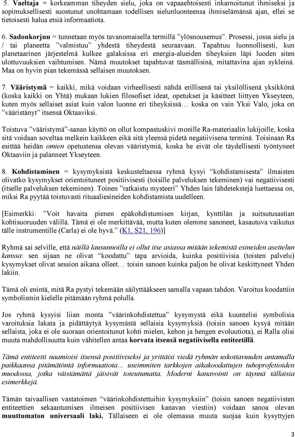 Tapahtuu luonnollisesti, kun planetaarinen järjestelmä kulkee galaksissa eri energia-alueiden tiheyksien läpi luoden siten ulottuvuuksien vaihtumisen.