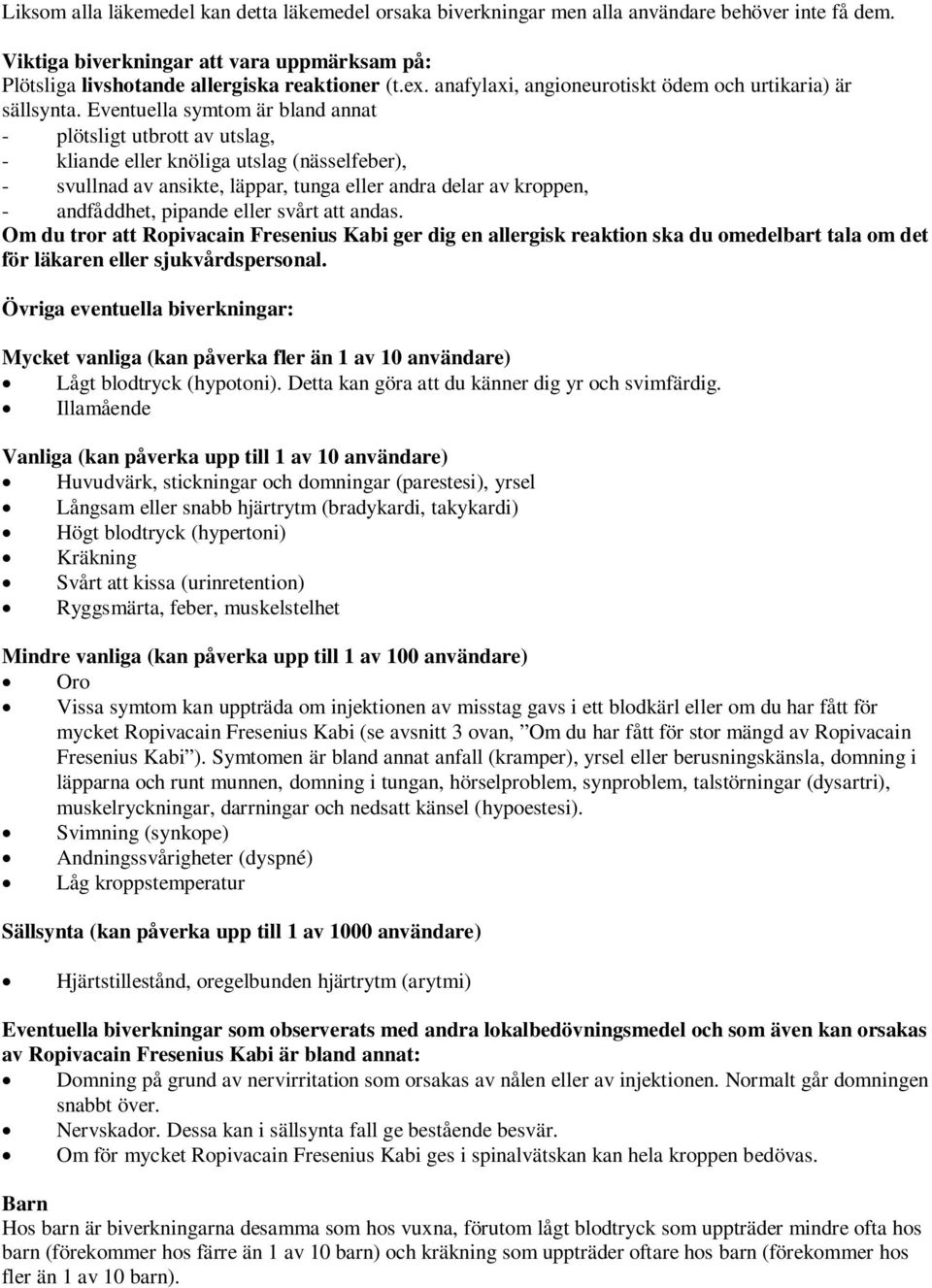 Eventuella symtom är bland annat - plötsligt utbrott av utslag, - kliande eller knöliga utslag (nässelfeber), - svullnad av ansikte, läppar, tunga eller andra delar av kroppen, - andfåddhet, pipande