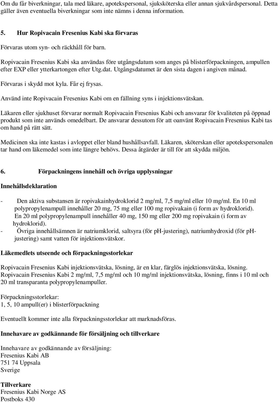 Ropivacain Fresenius Kabi ska användas före utgångsdatum som anges på blisterförpackningen, ampullen efter EXP eller ytterkartongen efter Utg.dat. Utgångsdatumet är den sista dagen i angiven månad.