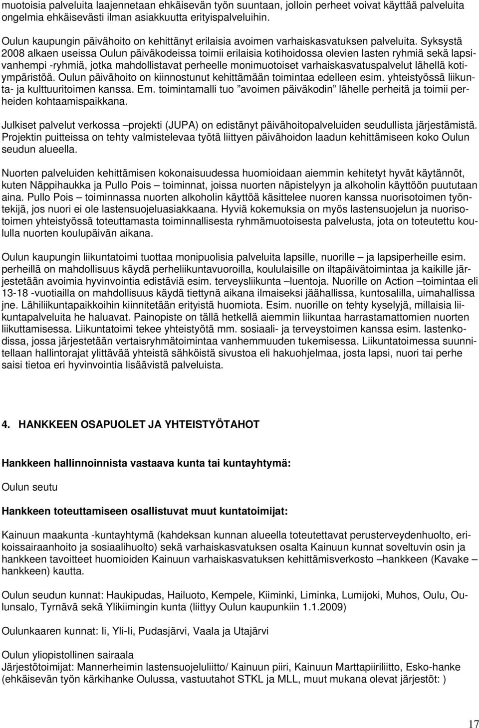 Syksystä 2008 alkaen useissa Oulun päiväkodeissa toimii erilaisia kotihoidossa olevien lasten ryhmiä sekä lapsivanhempi -ryhmiä, jotka mahdollistavat perheelle monimuotoiset varhaiskasvatuspalvelut