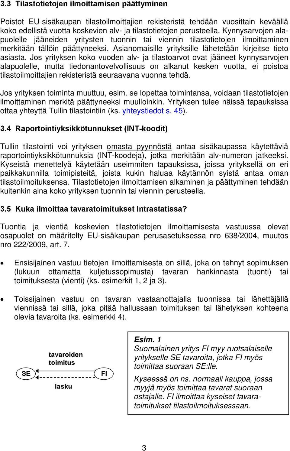 Jos yrityksen koko vuoden alv- ja tilastoarvot ovat jääneet kynnysarvojen alapuolelle, mutta tiedonantovelvollisuus on alkanut kesken vuotta, ei poistoa tilastoilmoittajien rekisteristä seuraavana