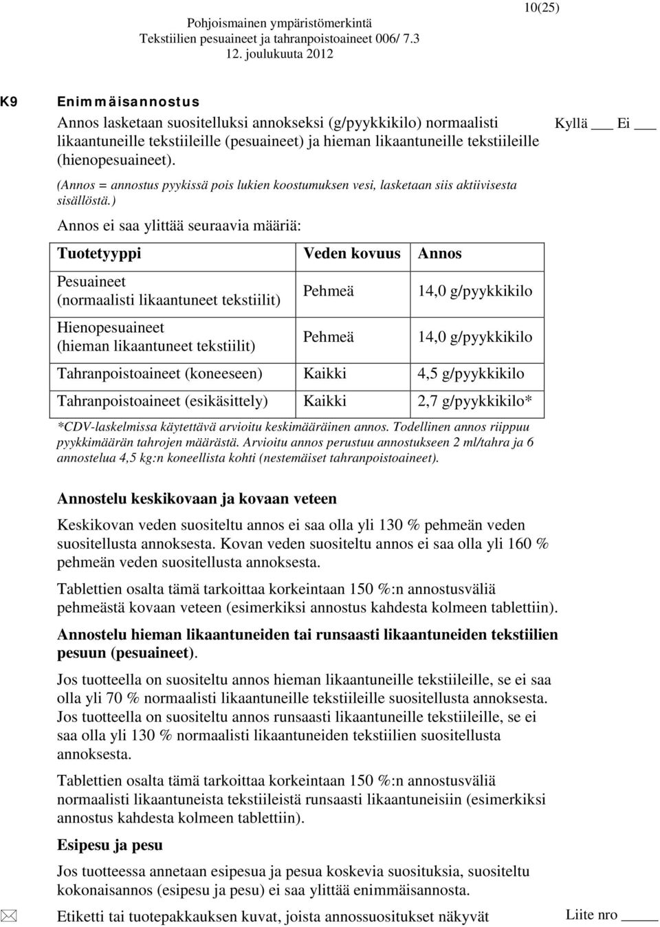 ) Annos ei saa ylittää seuraavia määriä: Tuotetyyppi Veden kovuus Annos Pesuaineet (normaalisti likaantuneet tekstiilit) Hienopesuaineet (hieman likaantuneet tekstiilit) Pehmeä Pehmeä 14,0