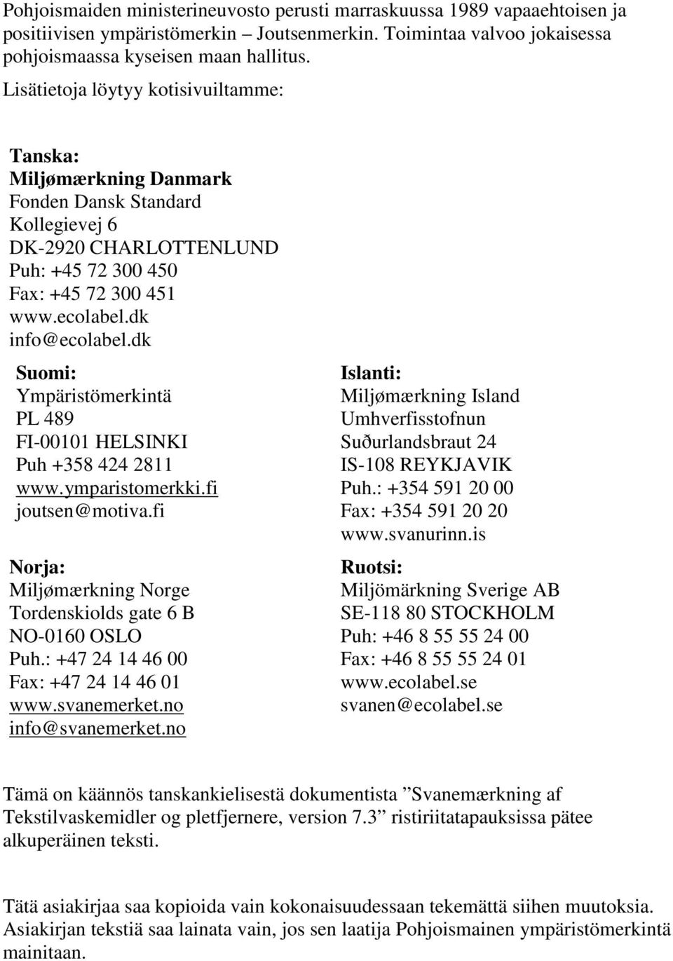 dk Suomi: Ympäristömerkintä PL 489 FI-00101 HELSINKI Puh +358 424 2811 www.ymparistomerkki.fi joutsen@motiva.fi Norja: Miljømærkning Norge Tordenskiolds gate 6 B NO-0160 OSLO Puh.