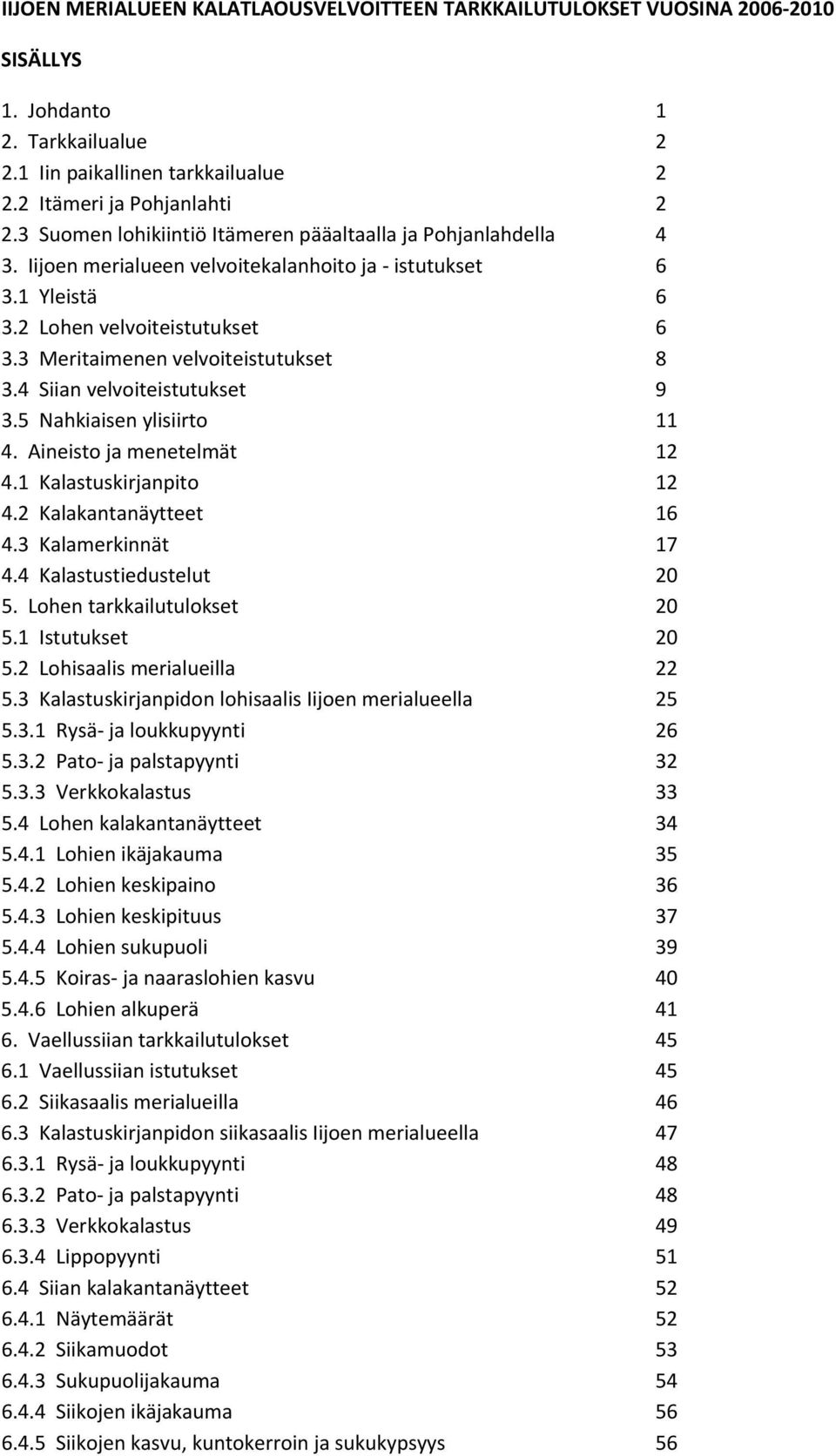 3 Meritaimenen velvoiteistutukset 8 3.4 Siian velvoiteistutukset 9 3.5 Nahkiaisen ylisiirto 11 4. Aineisto ja menetelmät 12 4.1 Kalastuskirjanpito 12 4.2 Kalakantanäytteet 16 4.3 Kalamerkinnät 17 4.