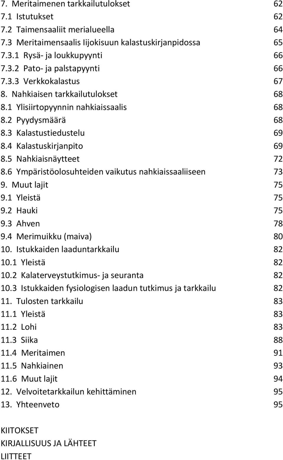 6 Ympäristöolosuhteiden vaikutus nahkiaissaaliiseen 73 9. Muut lajit 75 9.1 Yleistä 75 9.2 Hauki 75 9.3 Ahven 78 9.4 Merimuikku (maiva) 8 1. Istukkaiden laaduntarkkailu 82 1.1 Yleistä 82 1.