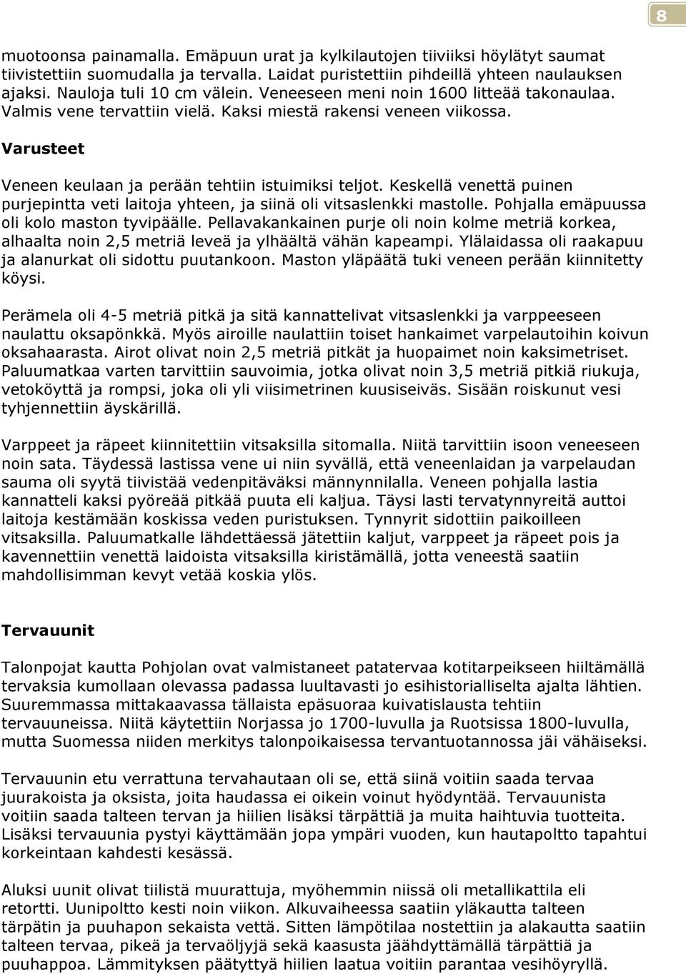 Keskellä venettä puinen purjepintta veti laitoja yhteen, ja siinä oli vitsaslenkki mastolle. Pohjalla emäpuussa oli kolo maston tyvipäälle.