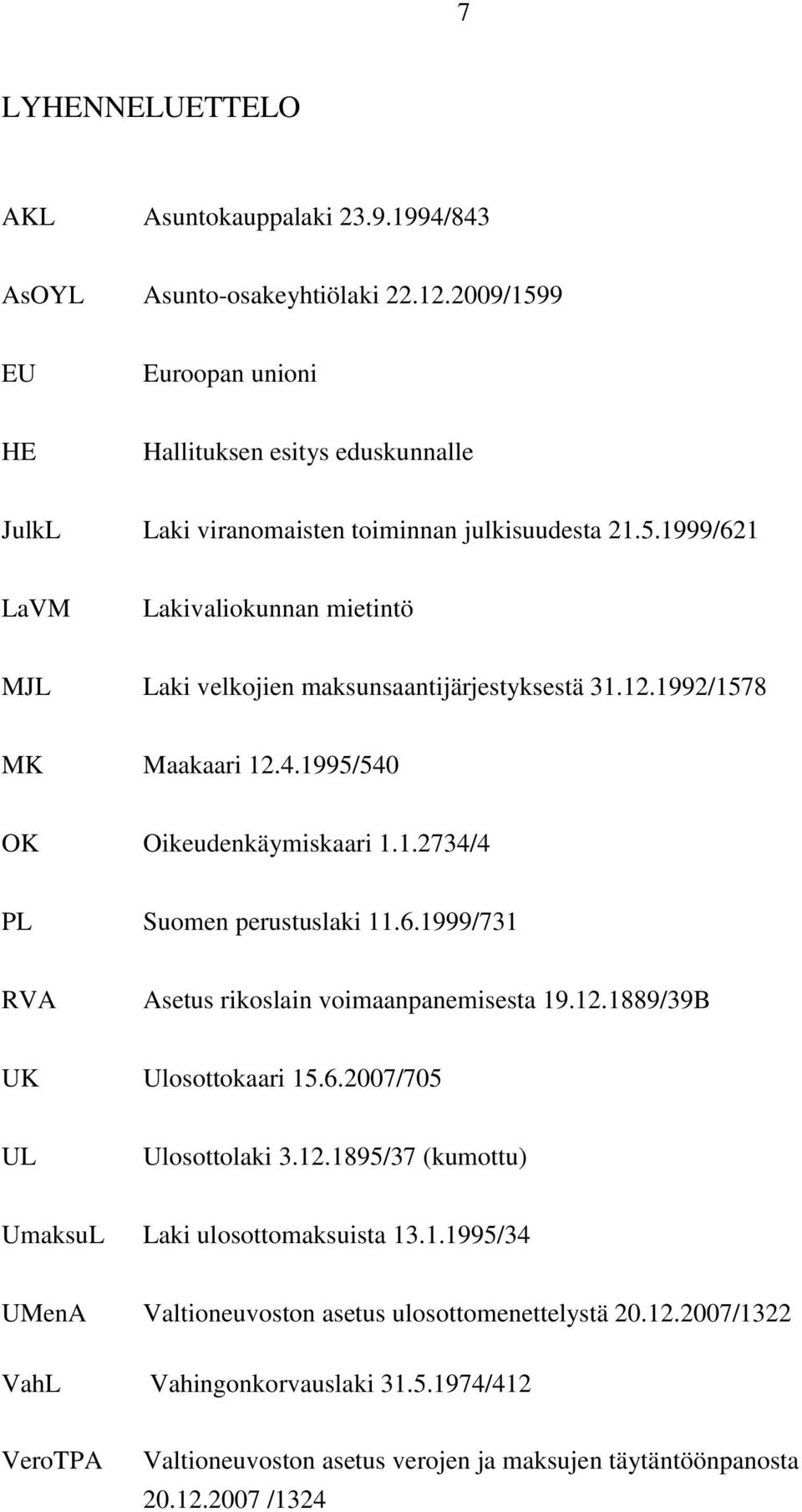 12.1992/1578 MK Maakaari 12.4.1995/540 OK Oikeudenkäymiskaari 1.1.2734/4 PL Suomen perustuslaki 11.6.1999/731 RVA Asetus rikoslain voimaanpanemisesta 19.12.1889/39B UK Ulosottokaari 15.6.2007/705 UL Ulosottolaki 3.