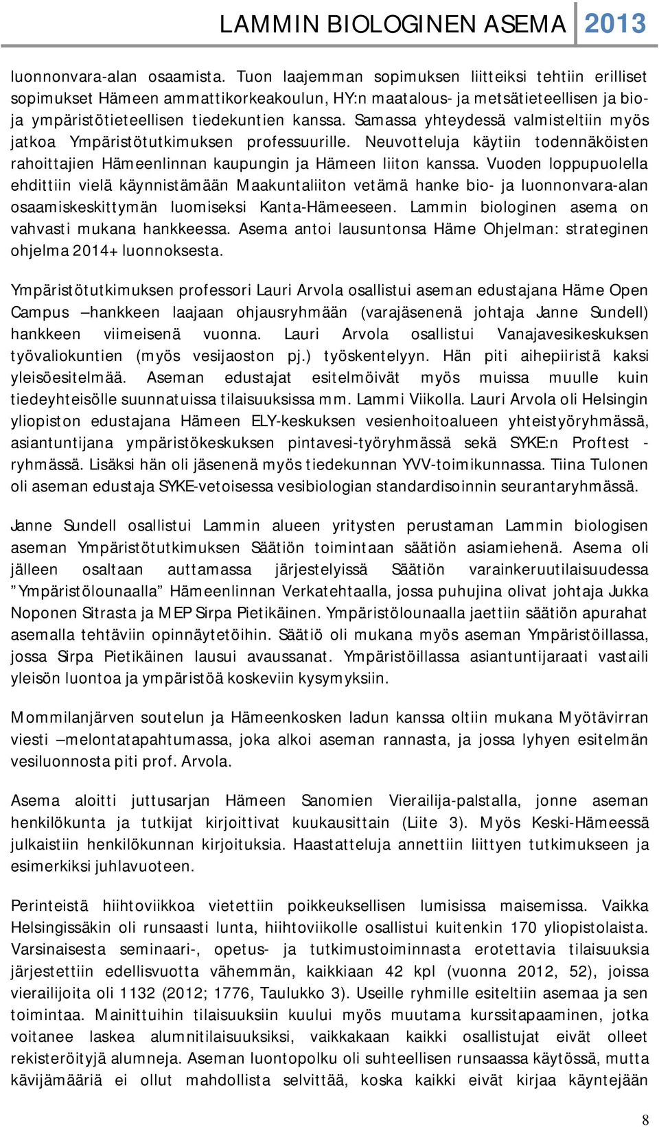 Samassa yhteydessä valmisteltiin myös jatkoa Ympäristötutkimuksen professuurille. Neuvotteluja käytiin todennäköisten rahoittajien Hämeenlinnan kaupungin ja Hämeen liiton kanssa.