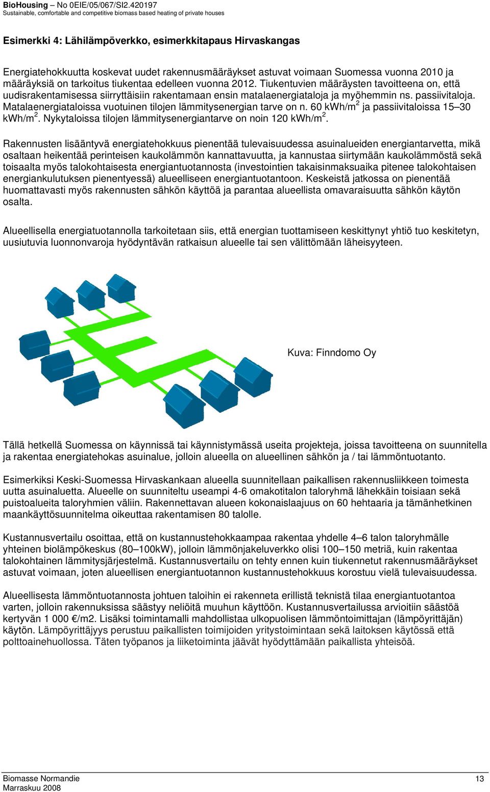 Matalaenergiataloissa vuotuinen tilojen lämmitysenergian tarve on n. 60 kwh/m 2 ja passiivitaloissa 15 30 kwh/m 2. Nykytaloissa tilojen lämmitysenergiantarve on noin 120 kwh/m 2.