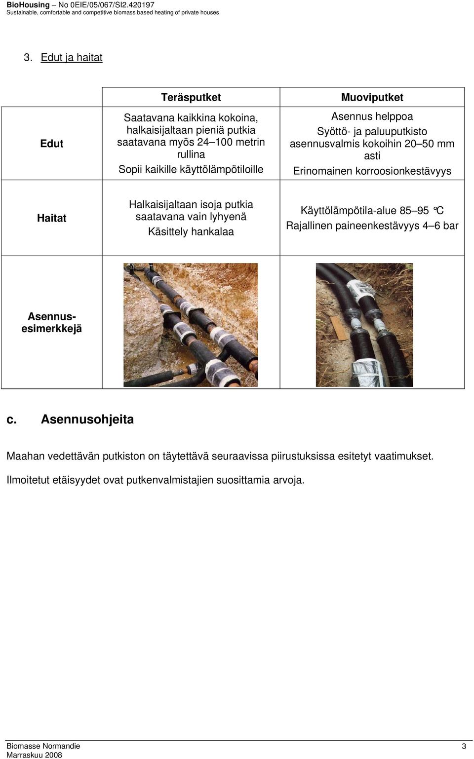 Halkaisijaltaan isoja putkia saatavana vain lyhyenä Käsittely hankalaa Käyttölämpötila-alue 85 95 C Rajallinen paineenkestävyys 4 6 bar Asennusesimerkkejä c.