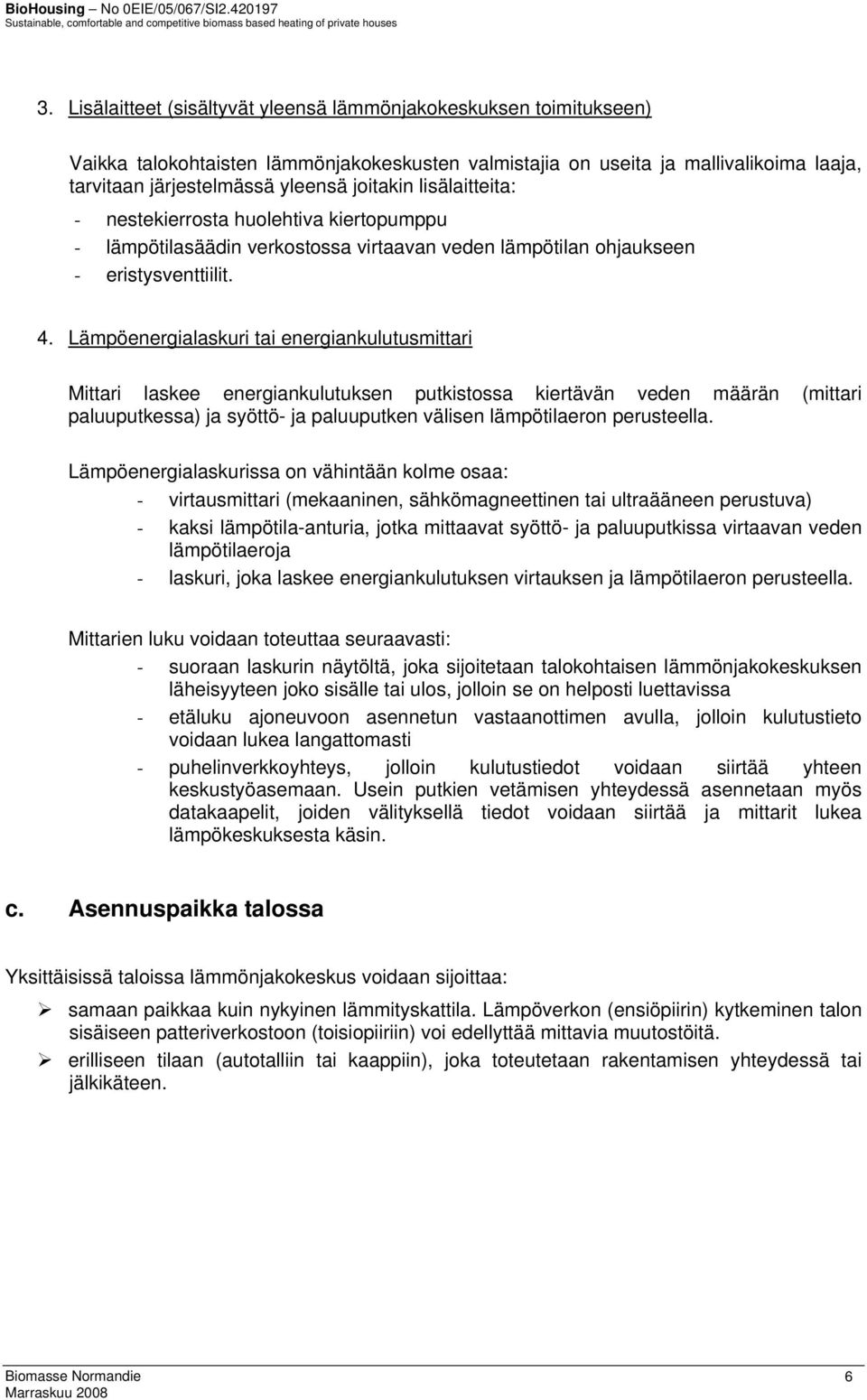 Lämpöenergialaskuri tai energiankulutusmittari Mittari laskee energiankulutuksen putkistossa kiertävän veden määrän (mittari paluuputkessa) ja syöttö- ja paluuputken välisen lämpötilaeron perusteella.