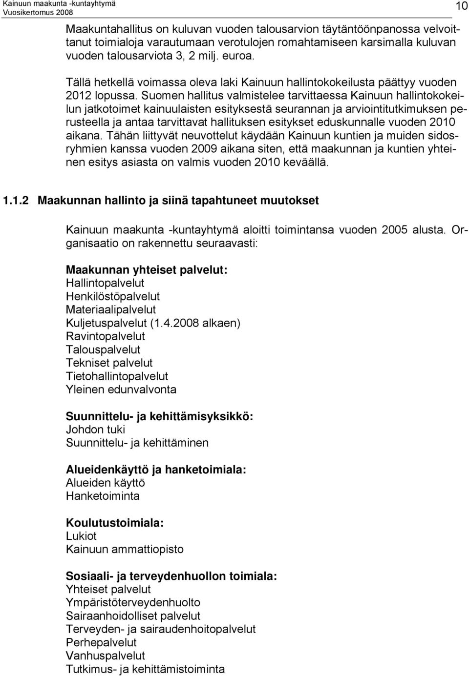 Suomen hallitus valmistelee tarvittaessa Kainuun hallintokokeilun jatkotoimet kainuulaisten esityksestä seurannan ja arviointitutkimuksen perusteella ja antaa tarvittavat hallituksen esitykset