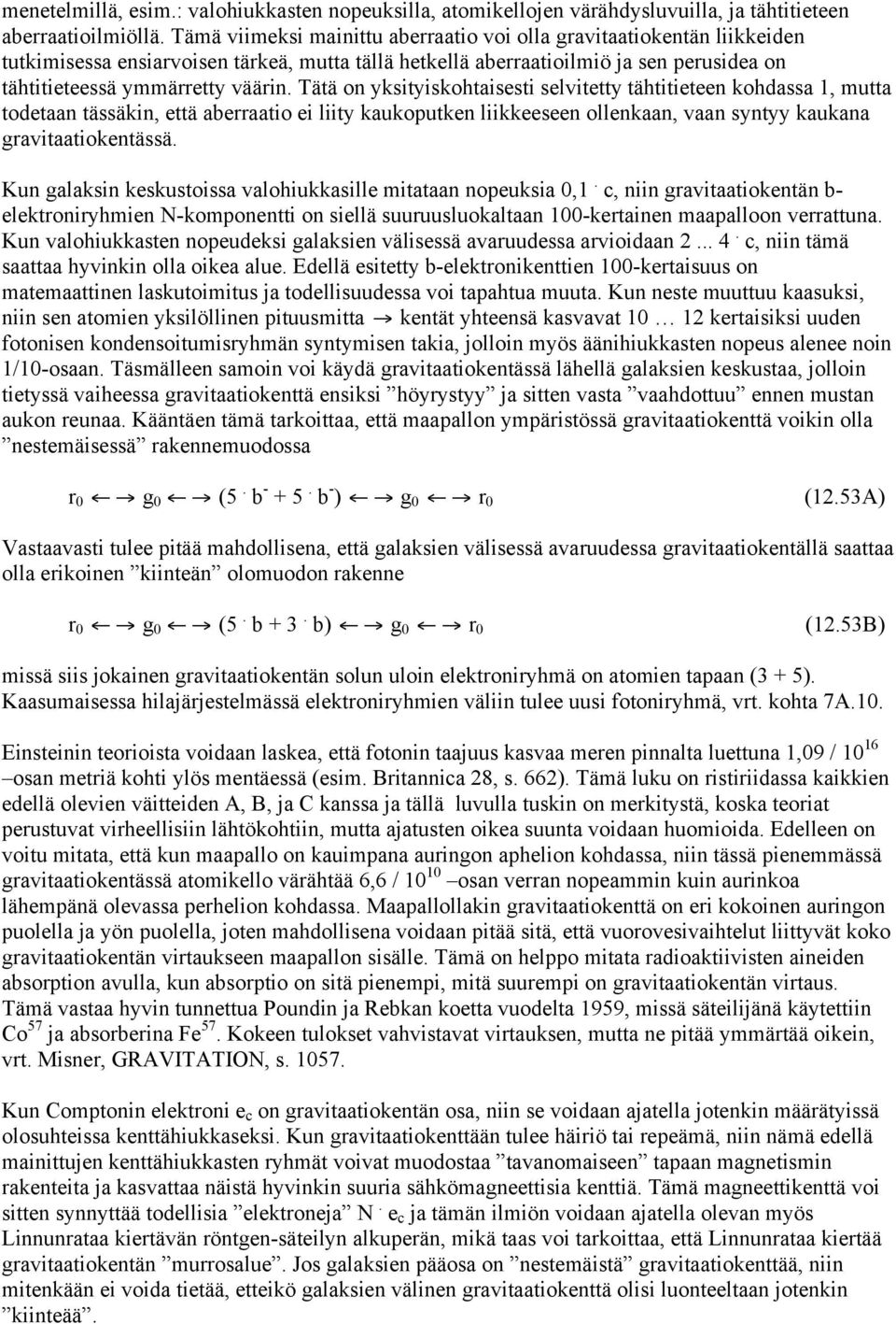 Tätä on yksityiskohtaisesti selvitetty tähtitieteen kohdassa 1, mutta todetaan tässäkin, että aberraatio ei liity kaukoputken liikkeeseen ollenkaan, vaan syntyy kaukana gravitaatiokentässä.