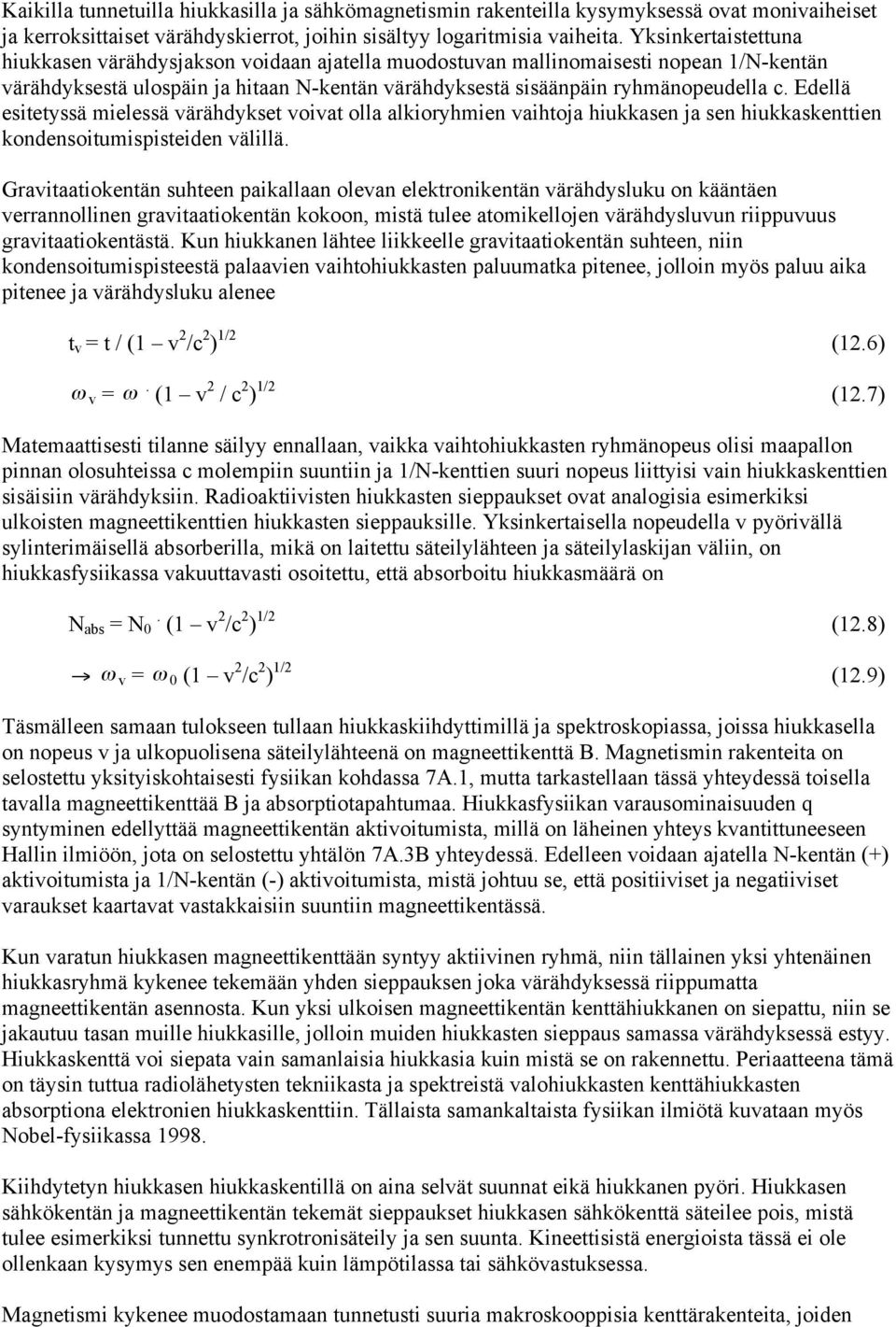 Edellä esitetyssä mielessä värähdykset voivat olla alkioryhmien vaihtoja hiukkasen ja sen hiukkaskenttien kondensoitumispisteiden välillä.