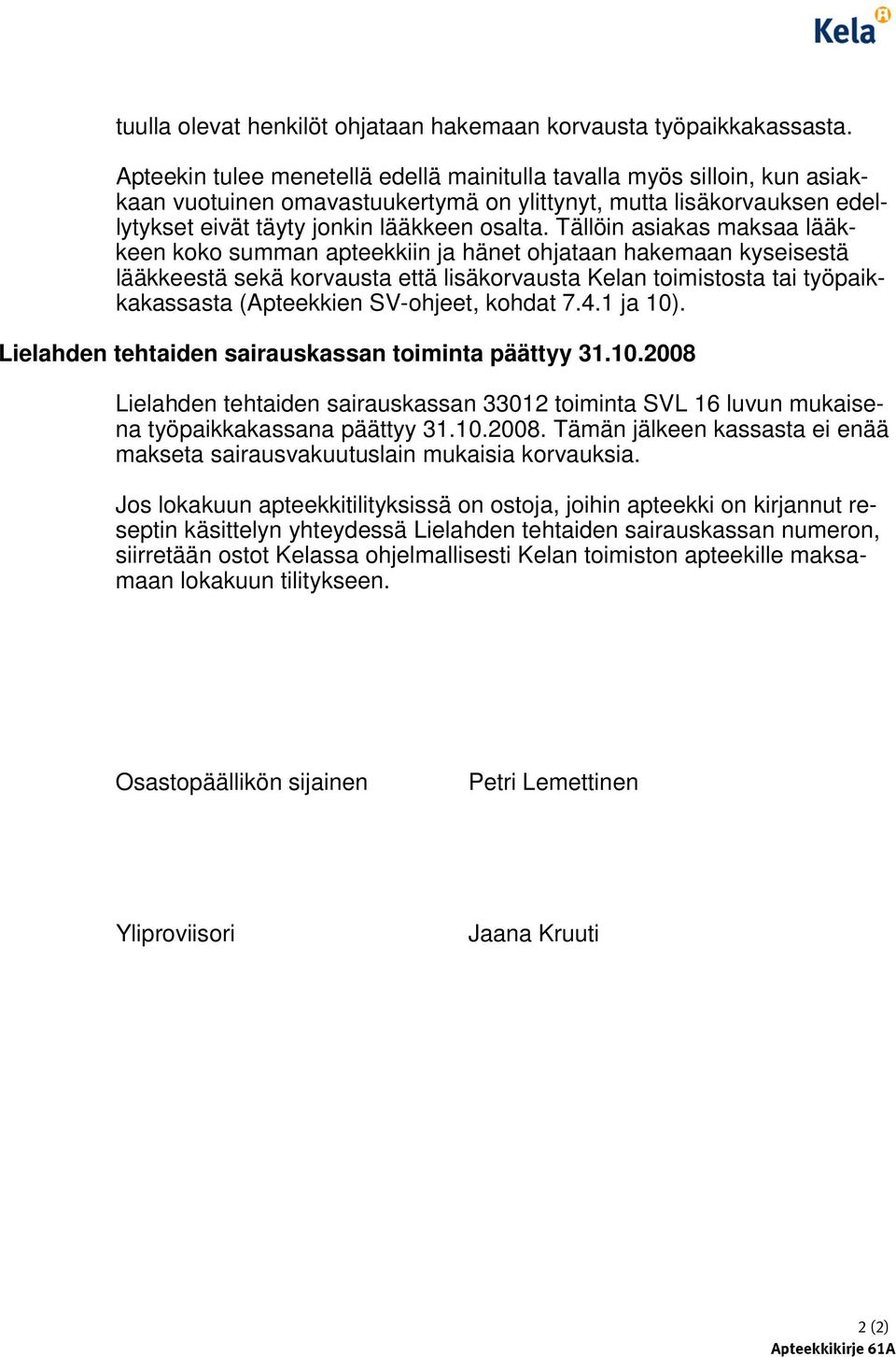 Tällöin asiakas maksaa lääkkeen koko summan apteekkiin ja hänet ohjataan hakemaan kyseisestä lääkkeestä sekä korvausta että lisäkorvausta Kelan toimistosta tai työpaikkakassasta (Apteekkien