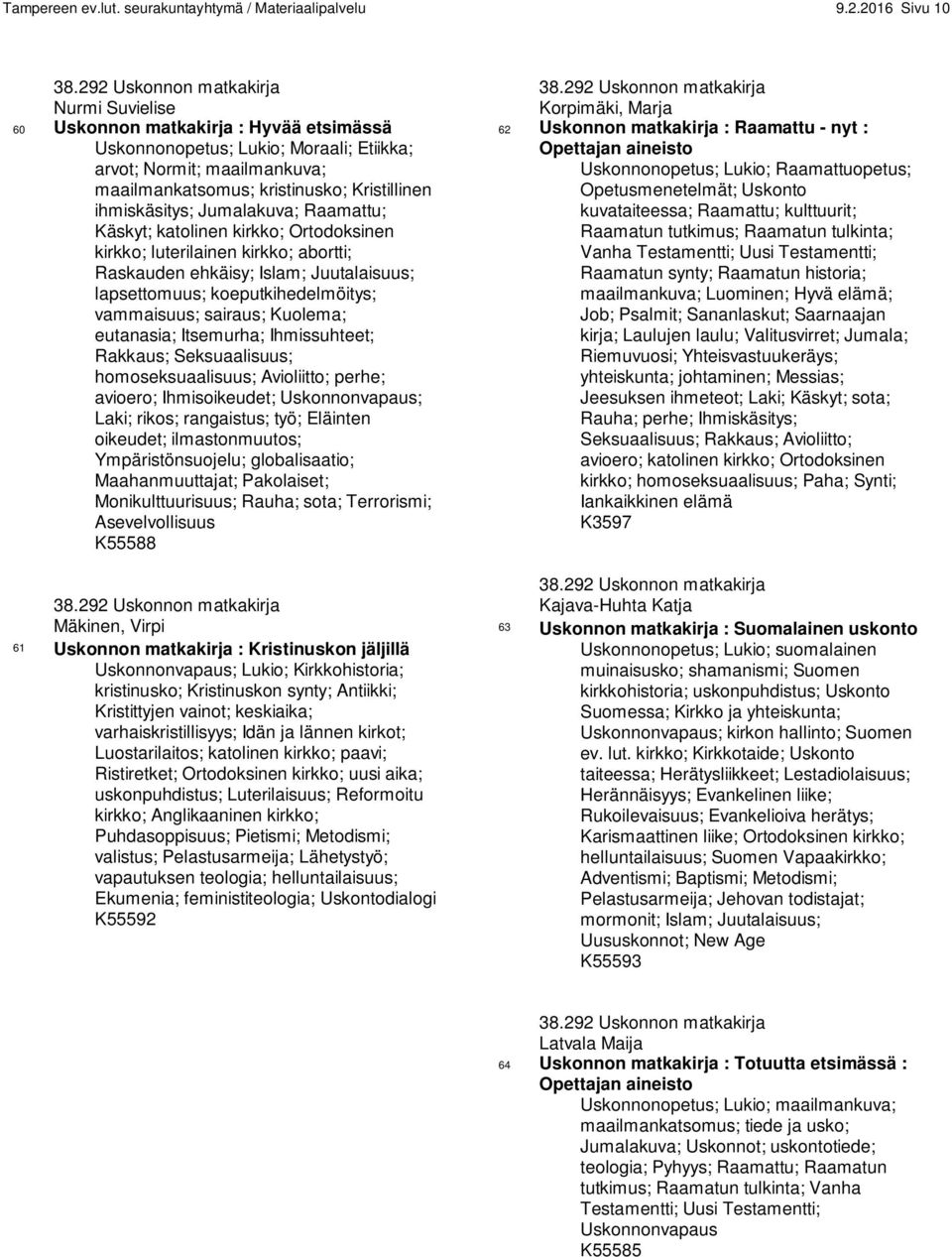 ihmiskäsitys; Jumalakuva; Raamattu; Käskyt; katolinen kirkko; Ortodoksinen kirkko; luterilainen kirkko; abortti; Raskauden ehkäisy; Islam; Juutalaisuus; lapsettomuus; koeputkihedelmöitys; vammaisuus;