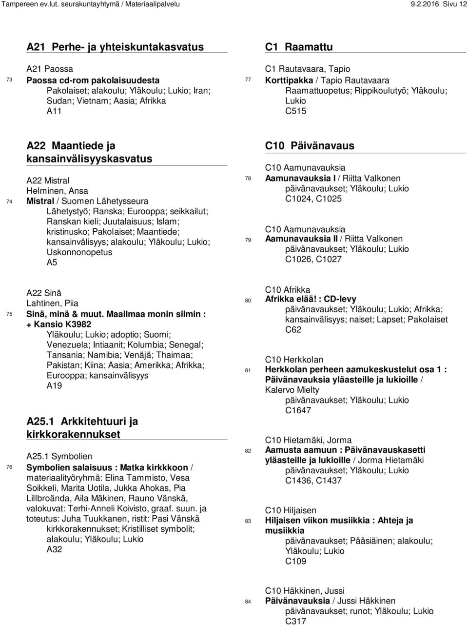 Tapio 77 Korttipakka / Tapio Rautavaara Raamattuopetus; ; Yläkoulu; Lukio C515 A22 Maantiede ja kansainvälisyyskasvatus A22 Mistral Helminen, Ansa 74 Mistral / Suomen Lähetysseura Lähetystyö; Ranska;