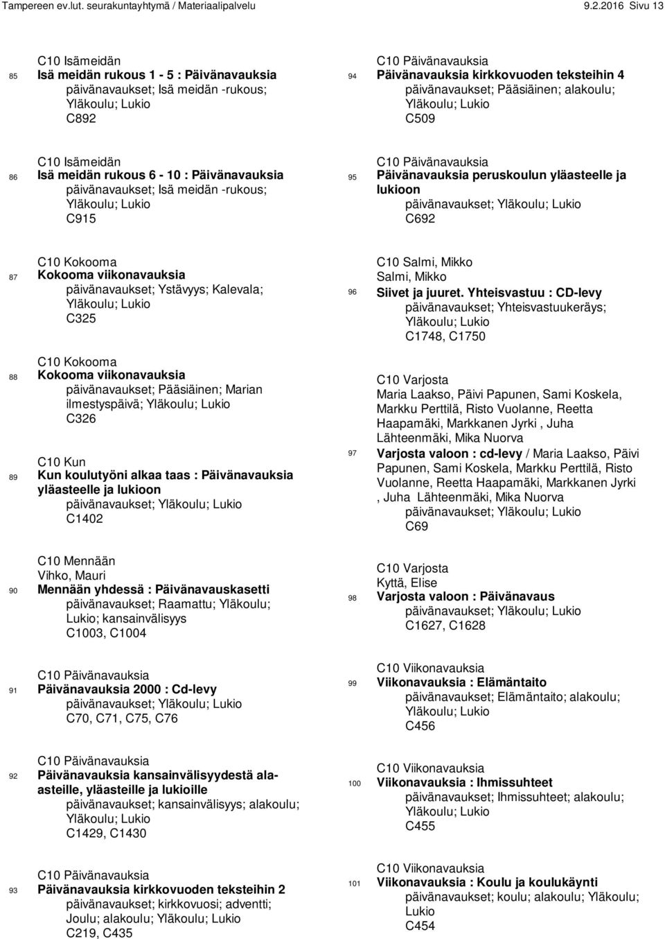 päivänavaukset; Pääsiäinen; alakoulu; Yläkoulu; Lukio C509 C10 Isämeidän 86 Isä meidän rukous 6-10 : Päivänavauksia päivänavaukset; Isä meidän -rukous; Yläkoulu; Lukio C915 C10 Päivänavauksia 95