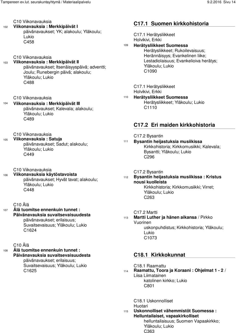 Itsenäisyyspäivä; adventti; Joulu; Runebergin päivä; alakoulu; Yläkoulu; Lukio C488 C10 Viikonavauksia 104 Viikonavauksia : Merkkipäivät III päivänavaukset; Kalevala; alakoulu; Yläkoulu; Lukio C489