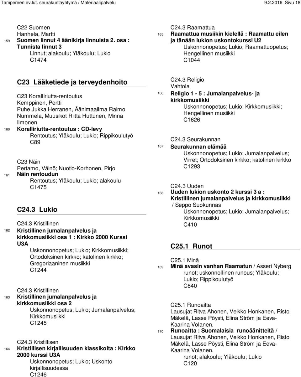 3 Raamattua 165 Raamattua musiikin kielellä : Raamattu eilen ja tänään lukion uskontokurssi U2 Uskonnonopetus; Lukio; Raamattuopetus; Hengellinen musiikki C1044 C23 Lääketiede ja terveydenhoito C23