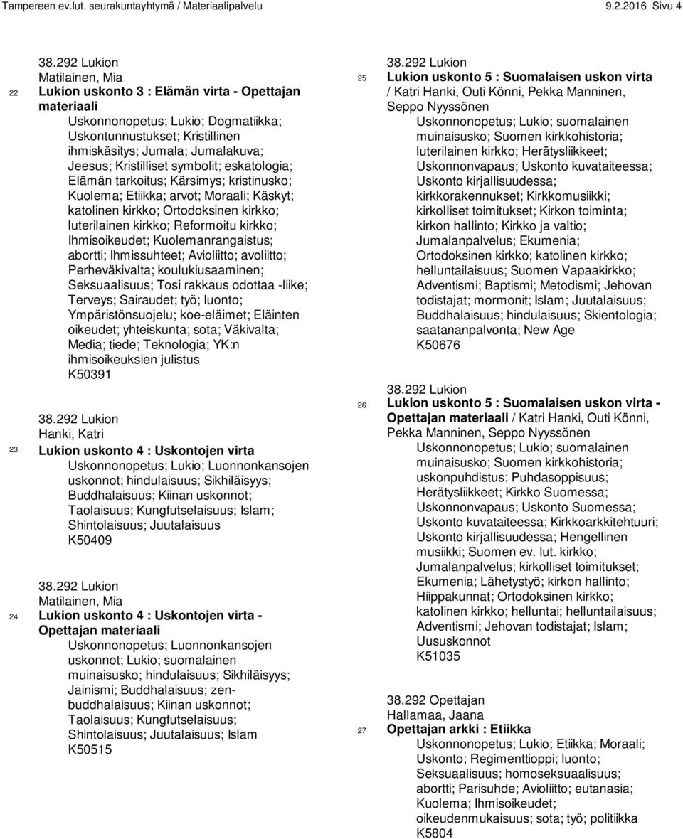 Kristilliset symbolit; eskatologia; Elämän tarkoitus; Kärsimys; kristinusko; Kuolema; Etiikka; arvot; Moraali; Käskyt; katolinen kirkko; Ortodoksinen kirkko; luterilainen kirkko; Reformoitu kirkko;