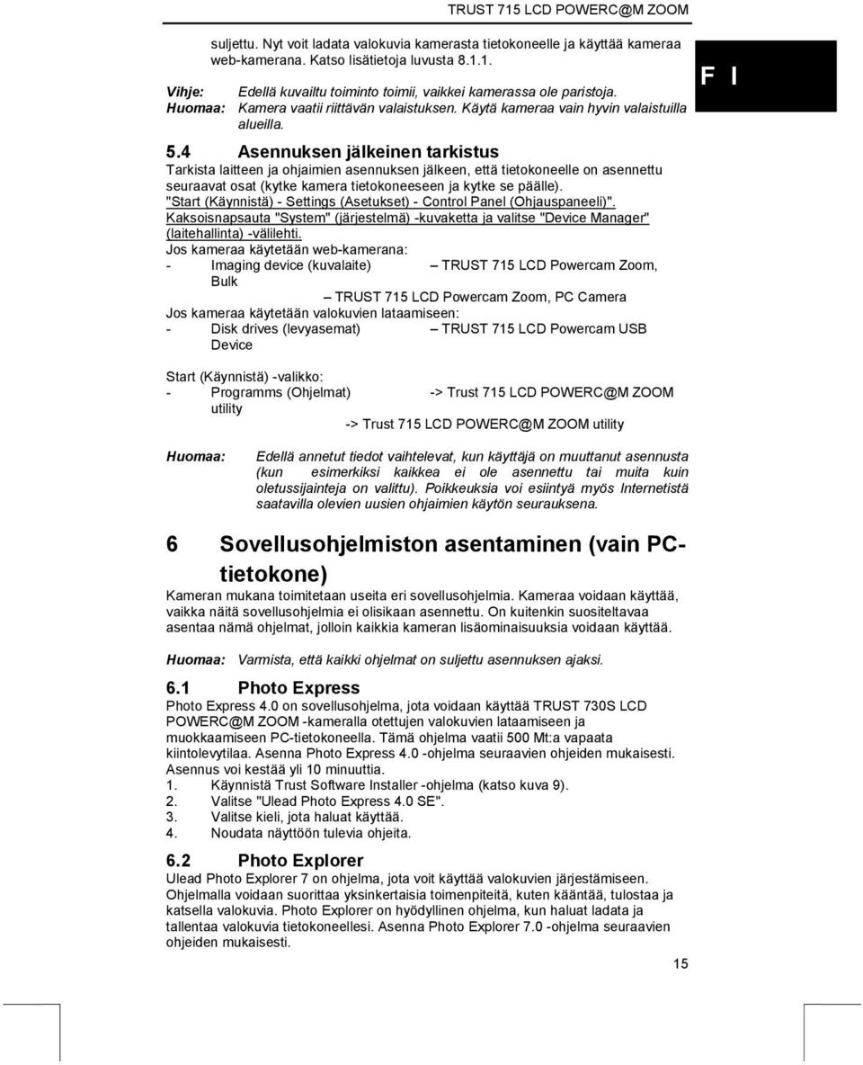 4 Asennuksen jälkeinen tarkistus Tarkista laitteen ja ohjaimien asennuksen jälkeen, että tietokoneelle on asennettu seuraavat osat (kytke kamera tietokoneeseen ja kytke se päälle).