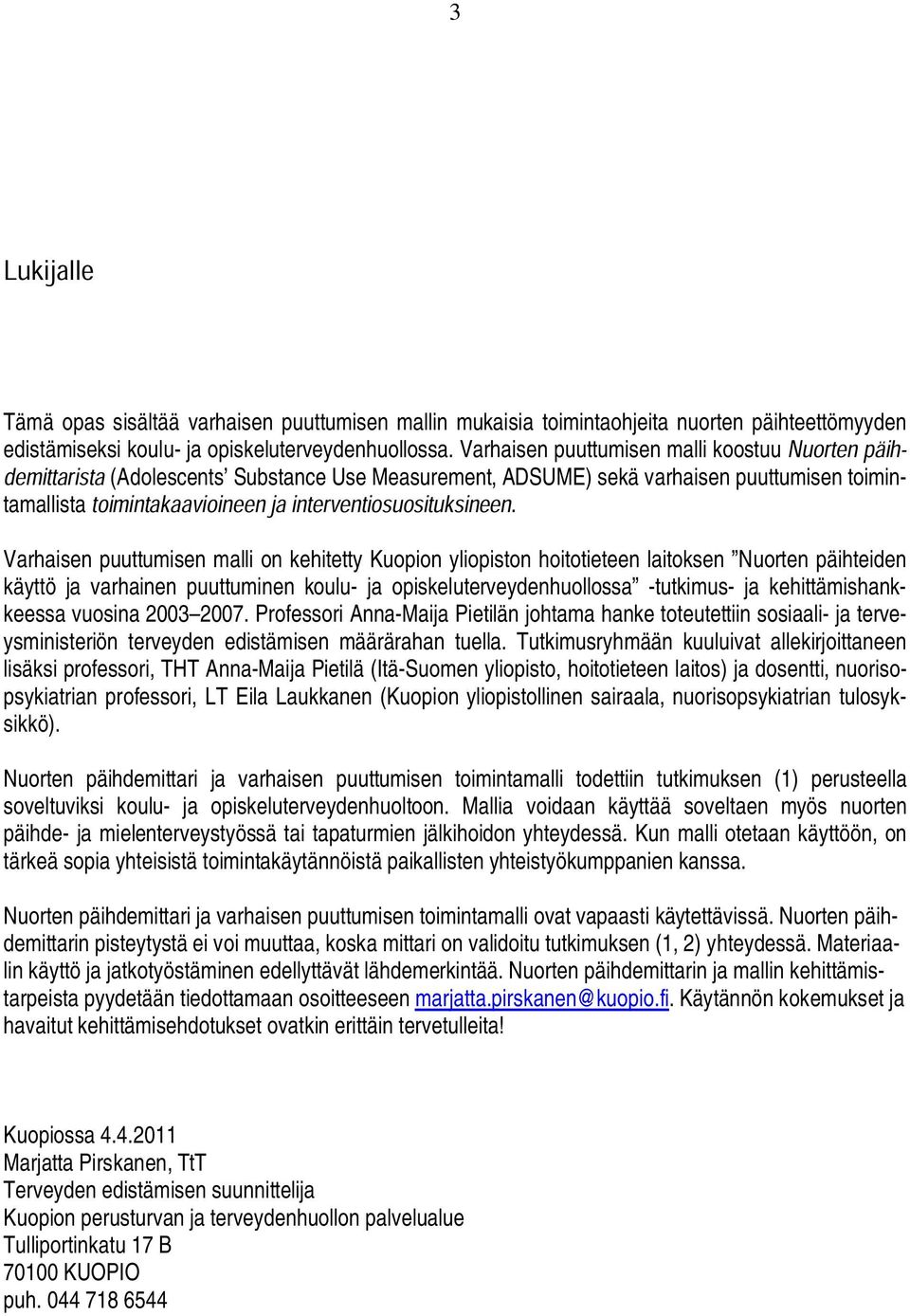 Varhaisen puuttumisen malli on kehitetty Kuopion yliopiston hoitotieteen laitoksen Nuorten päihteiden käyttö ja varhainen puuttuminen koulu- ja opiskeluterveydenhuollossa -tutkimus- ja