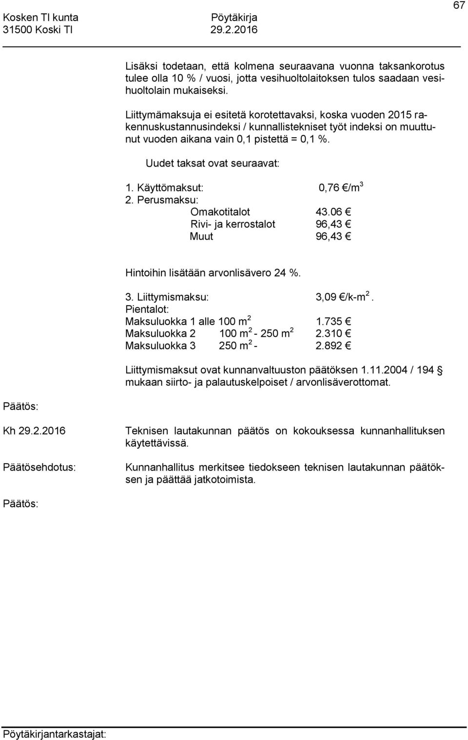 Uudet taksat ovat seuraavat: 1. Käyttömaksut: 0,76 /m 3 2. Perusmaksu: Omakotitalot 43.06 Rivi- ja kerrostalot 96,43 Muut 96,43 Hintoihin lisätään arvonlisävero 24 %. 3. Liittymismaksu: 3,09 /k-m 2.