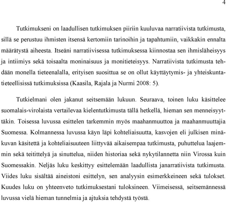 Narratiivista tutkimusta tehdään monella tieteenalalla, erityisen suosittua se on ollut käyttäytymis- ja yhteiskuntatieteellisissä tutkimuksissa (Kaasila, Rajala ja Nurmi 2008: 5).