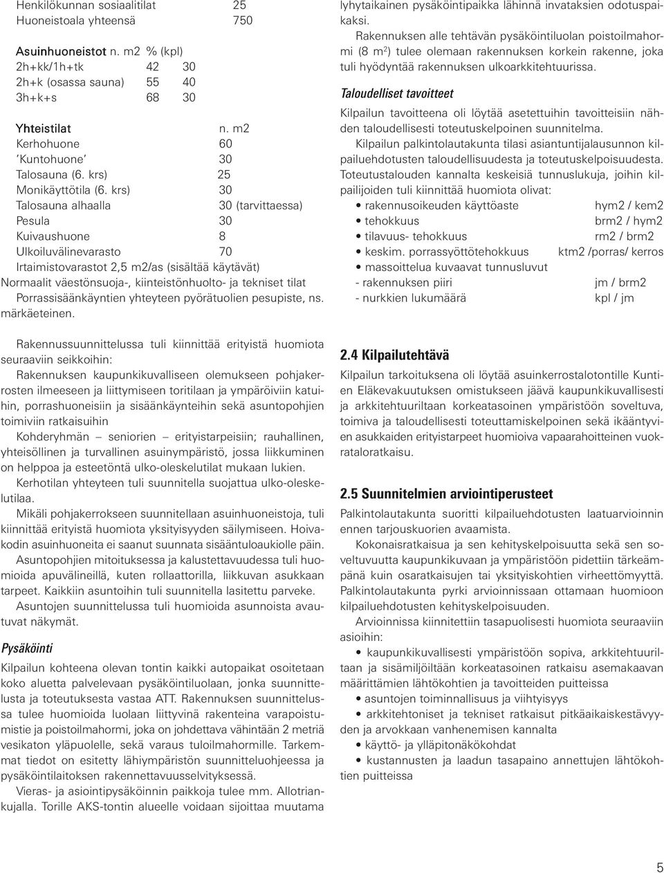 krs) 30 Talosauna alhaalla 30 (tarvittaessa) Pesula 30 Kuivaushuone 8 Ulkoiluvälinevarasto 70 Irtaimistovarastot 2,5 m2/as (sisältää käytävät) Normaalit väestönsuoja-, kiinteistönhuolto- ja tekniset