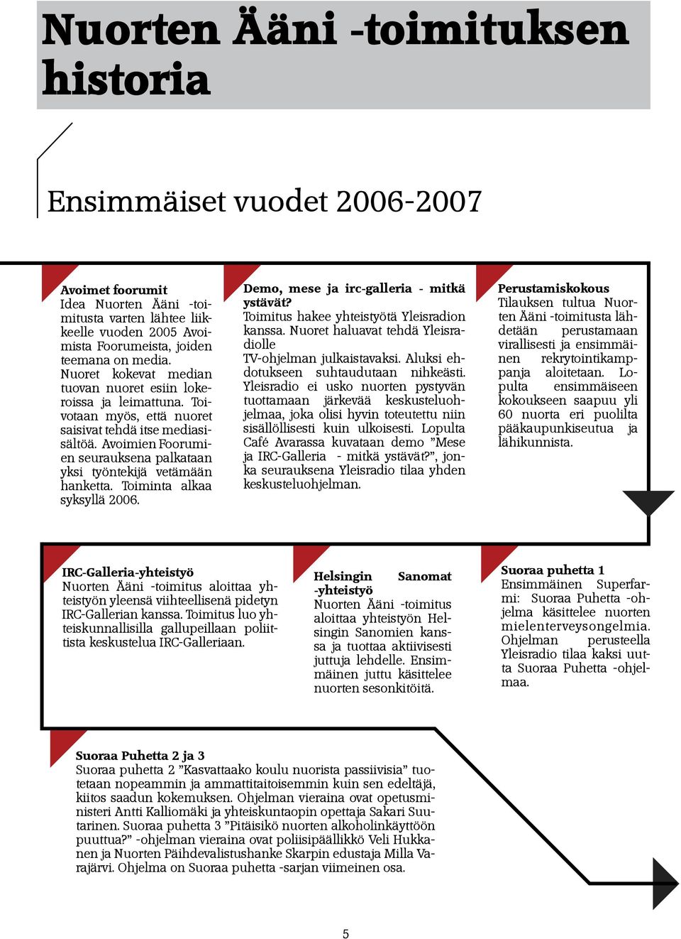 Avoimien Foorumien seurauksena palkataan yksi työntekijä vetämään hanketta. Toiminta alkaa syksyllä 2006. Demo, mese ja irc-galleria - mitkä ystävät? Toimitus hakee yhteistyötä Yleisradion kanssa.