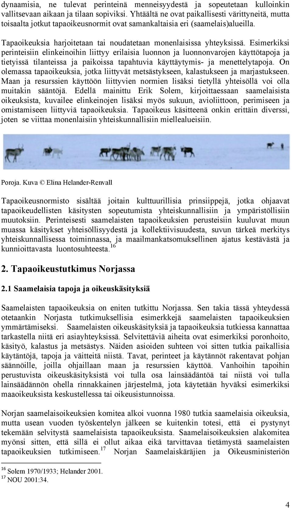 Esimerkiksi perinteisiin elinkeinoihin liittyy erilaisia luonnon ja luonnonvarojen käyttötapoja ja tietyissä tilanteissa ja paikoissa tapahtuvia käyttäytymis- ja menettelytapoja.