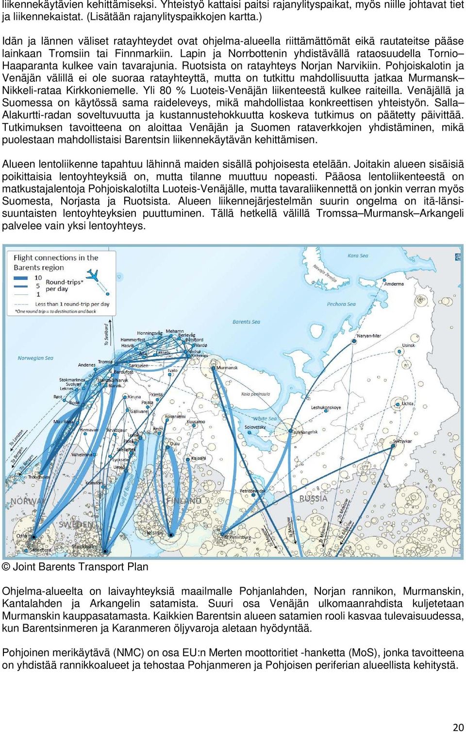 Lapin ja Norrbottenin yhdistävällä rataosuudella Tornio Haaparanta kulkee vain tavarajunia. Ruotsista on ratayhteys Norjan Narvikiin.