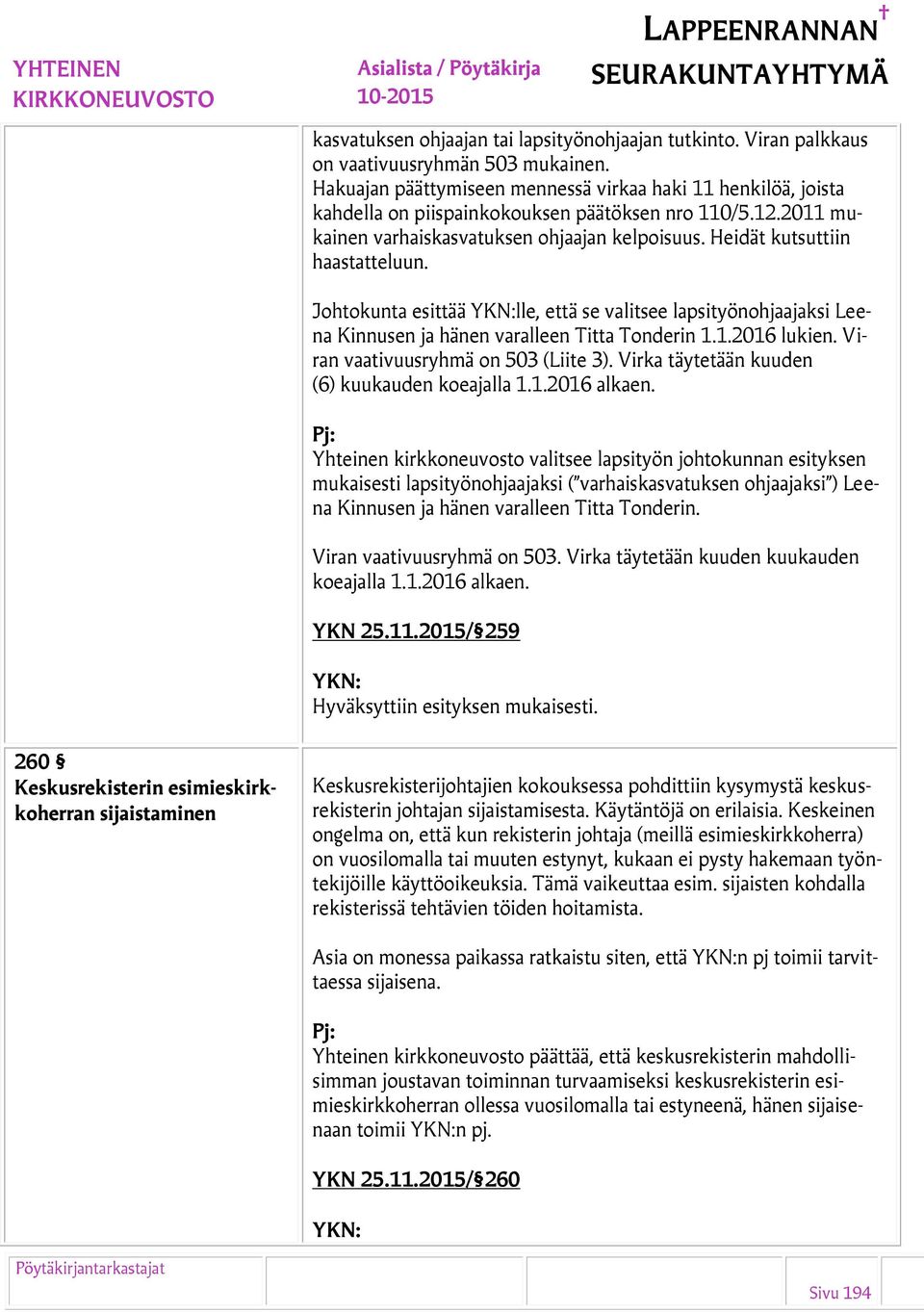 Heidät kutsuttiin haastatteluun. Johtokunta esittää lle, että se valitsee lapsityönohjaajaksi Leena Kinnusen ja hänen varalleen Titta Tonderin 1.1.2016 lukien. Viran vaativuusryhmä on 503 (Liite 3).