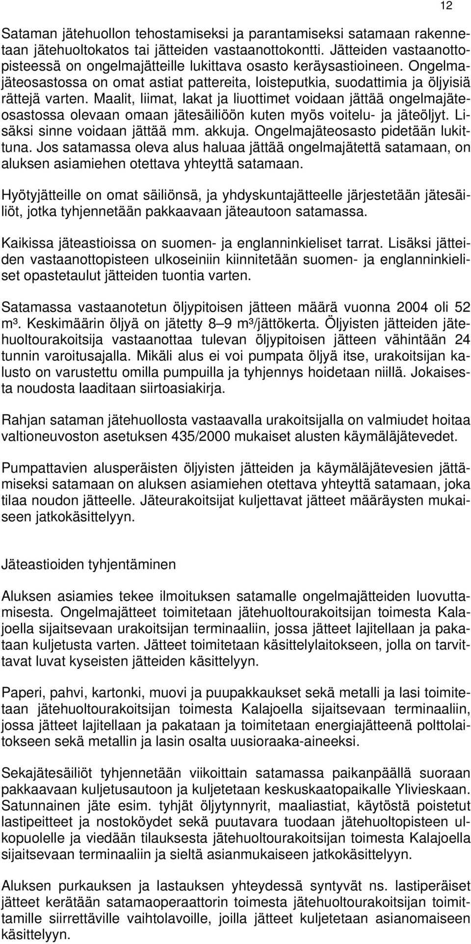 Maalit, liimat, lakat ja liuottimet voidaan jättää ongelmajäteosastossa olevaan omaan jätesäiliöön kuten myös voitelu- ja jäteöljyt. Lisäksi sinne voidaan jättää mm. akkuja.
