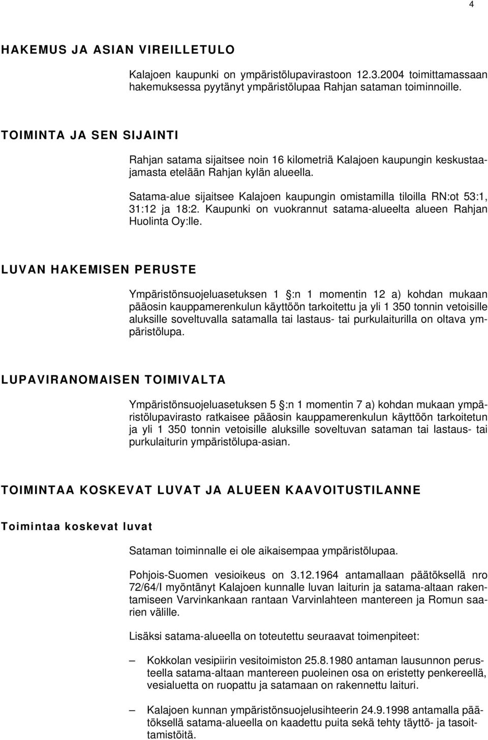 Satama-alue sijaitsee Kalajoen kaupungin omistamilla tiloilla RN:ot 53:1, 31:12 ja 18:2. Kaupunki on vuokrannut satama-alueelta alueen Rahjan Huolinta Oy:lle.